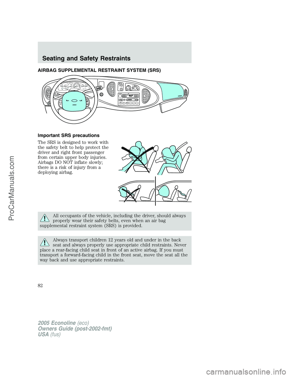 FORD E-350 2005 Manual Online AIRBAG SUPPLEMENTAL RESTRAINT SYSTEM (SRS)
Important SRS precautions
The SRS is designed to work with
the safety belt to help protect the
driver and right front passenger
from certain upper body injur FORD E-350 2005 Manual Online AIRBAG SUPPLEMENTAL RESTRAINT SYSTEM (SRS)
Important SRS precautions
The SRS is designed to work with
the safety belt to help protect the
driver and right front passenger
from certain upper body injur