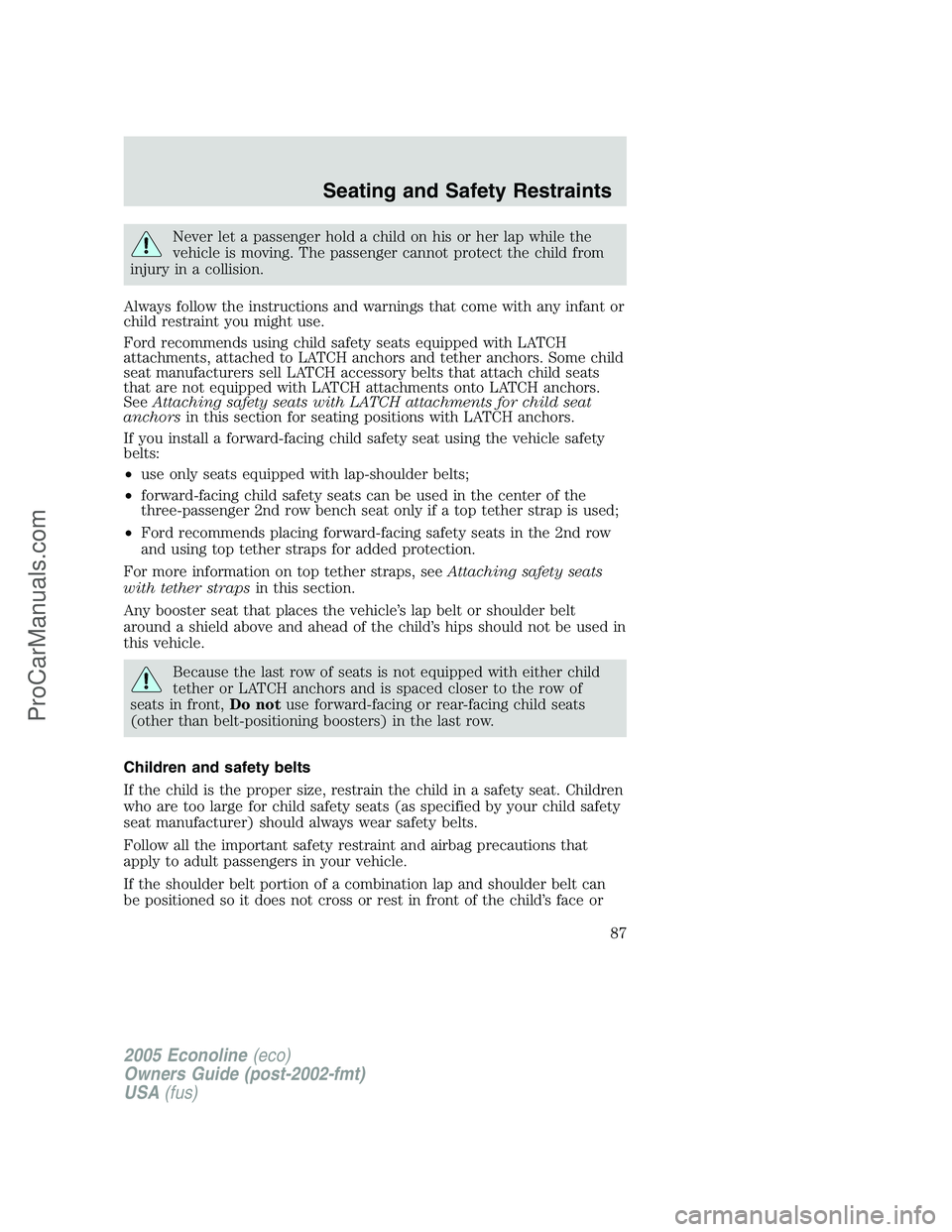 FORD E-350 2005 Manual Online Never let a passenger hold a child on his or her lap while the
vehicle is moving. The passenger cannot protect the child from
injury in a collision.
Always follow the instructions and warnings that co FORD E-350 2005 Manual Online Never let a passenger hold a child on his or her lap while the
vehicle is moving. The passenger cannot protect the child from
injury in a collision.
Always follow the instructions and warnings that co