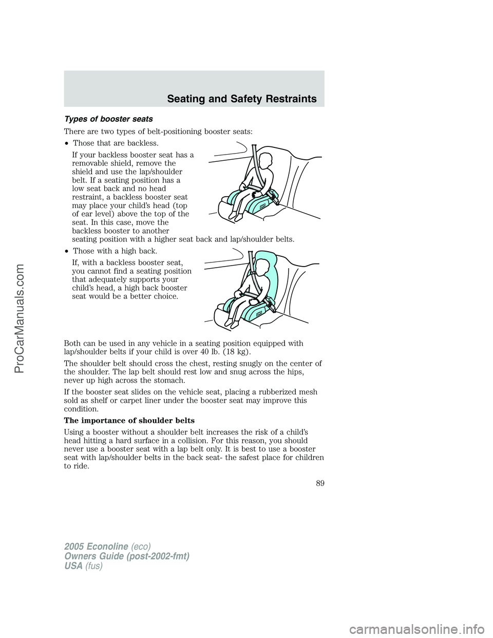 FORD E-350 2005 Manual Online Types of booster seats
There are two types of belt-positioning booster seats:
•Those that are backless.
If your backless booster seat has a
removable shield, remove the
shield and use the lap/should FORD E-350 2005 Manual Online Types of booster seats
There are two types of belt-positioning booster seats:
•Those that are backless.
If your backless booster seat has a
removable shield, remove the
shield and use the lap/should
