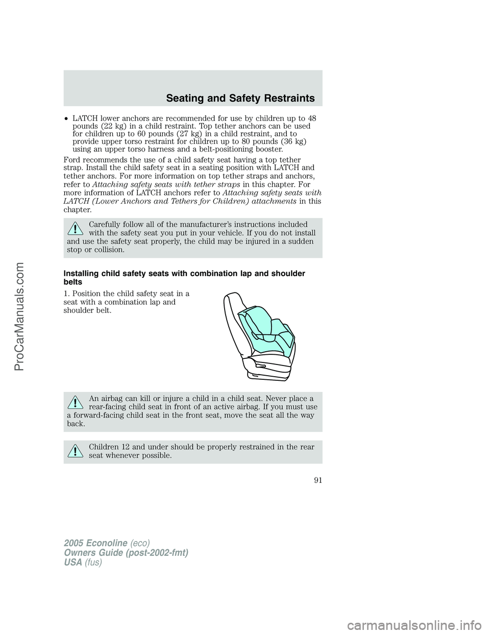 FORD E-350 2005 Owners Manual •LATCH lower anchors are recommended for use by children up to 48
pounds (22 kg) in a child restraint. Top tether anchors can be used
for children up to 60 pounds (27 kg) in a child restraint, and t FORD E-350 2005 Owners Manual •LATCH lower anchors are recommended for use by children up to 48
pounds (22 kg) in a child restraint. Top tether anchors can be used
for children up to 60 pounds (27 kg) in a child restraint, and t