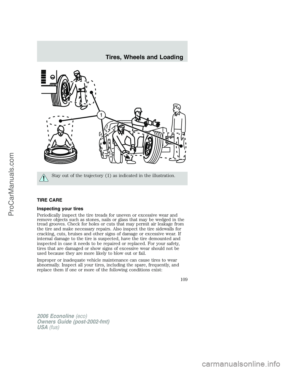 FORD E-350 2006 Owners Manual Stay out of the trajectory (1) as indicated in the illustration.
TIRE CARE
Inspecting your tires
Periodically inspect the tire treads for uneven or excessive wear and
remove objects such as stones, na FORD E-350 2006 Owners Manual Stay out of the trajectory (1) as indicated in the illustration.
TIRE CARE
Inspecting your tires
Periodically inspect the tire treads for uneven or excessive wear and
remove objects such as stones, na