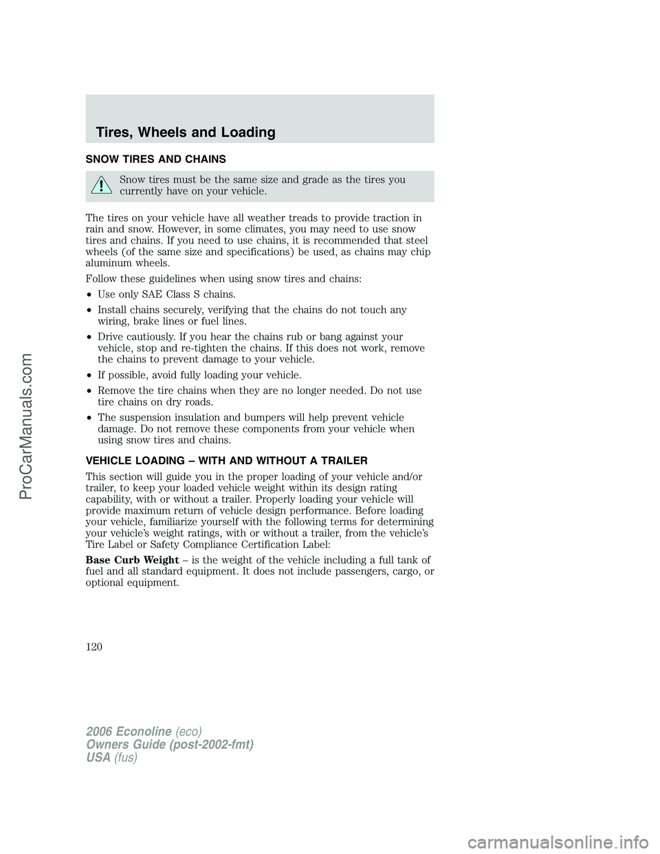 FORD E-350 2006 Owners Manual SNOW TIRES AND CHAINS
Snow tires must be the same size and grade as the tires you
currently have on your vehicle.
The tires on your vehicle have all weather treads to provide traction in
rain and snow FORD E-350 2006 Owners Manual SNOW TIRES AND CHAINS
Snow tires must be the same size and grade as the tires you
currently have on your vehicle.
The tires on your vehicle have all weather treads to provide traction in
rain and snow