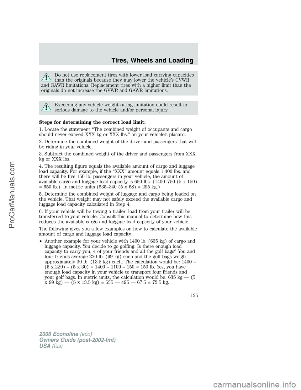 FORD E-350 2006 Owners Manual Do not use replacement tires with lower load carrying capacities
than the originals because they may lower the vehicle’s GVWR
and GAWR limitations. Replacement tires with a higher limit than the
ori FORD E-350 2006 Owners Manual Do not use replacement tires with lower load carrying capacities
than the originals because they may lower the vehicle’s GVWR
and GAWR limitations. Replacement tires with a higher limit than the
ori