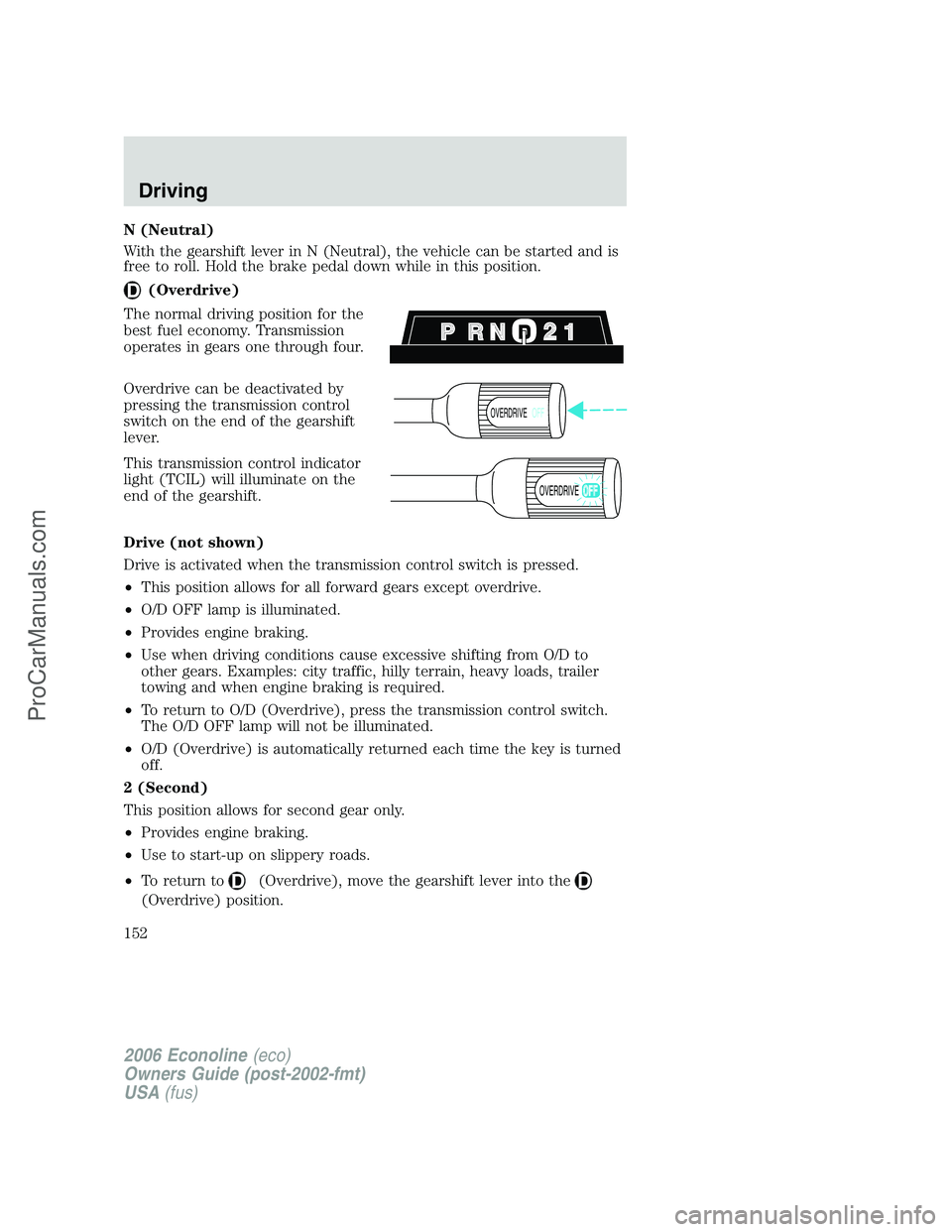 FORD E-350 2006 Owners Manual N (Neutral)
With the gearshift lever in N (Neutral), the vehicle can be started and is
free to roll. Hold the brake pedal down while in this position.
(Overdrive)
The normal driving position for the
b FORD E-350 2006 Owners Manual N (Neutral)
With the gearshift lever in N (Neutral), the vehicle can be started and is
free to roll. Hold the brake pedal down while in this position.
(Overdrive)
The normal driving position for the
b
