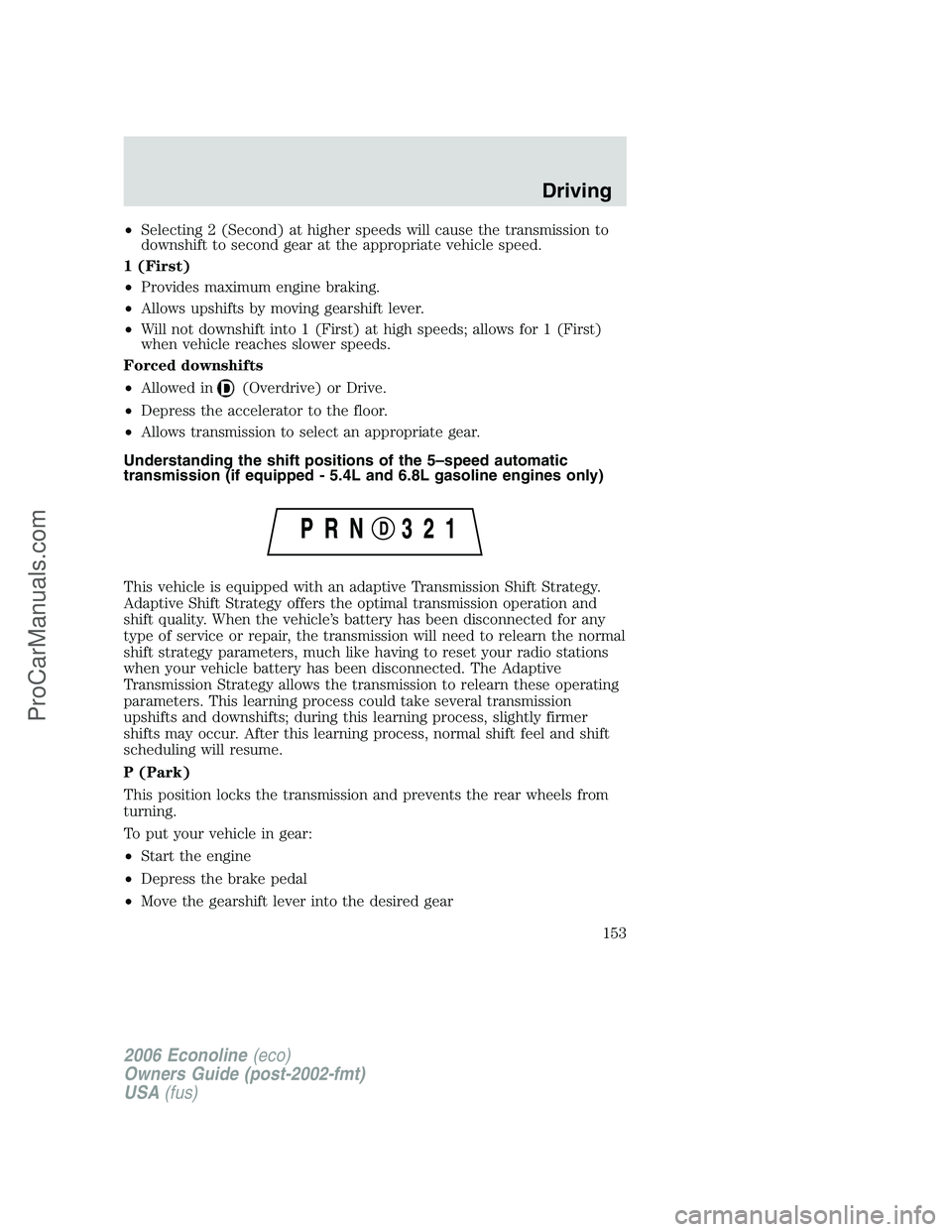 FORD E-350 2006 Owners Manual •Selecting 2 (Second) at higher speeds will cause the transmission to
downshift to second gear at the appropriate vehicle speed.
1 (First)
•Provides maximum engine braking.
•Allows upshifts by m FORD E-350 2006 Owners Manual •Selecting 2 (Second) at higher speeds will cause the transmission to
downshift to second gear at the appropriate vehicle speed.
1 (First)
•Provides maximum engine braking.
•Allows upshifts by m