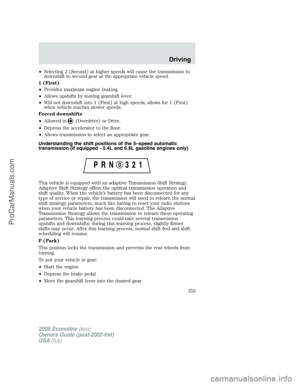 FORD E-350 2006 User Guide •Selecting 2 (Second) at higher speeds will cause the transmission to
downshift to second gear at the appropriate vehicle speed.
1 (First)
•Provides maximum engine braking.
•Allows upshifts by m