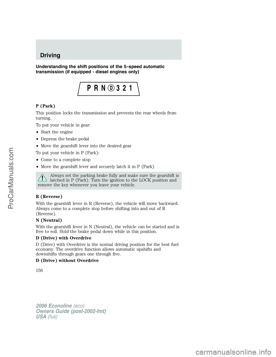 FORD E-350 2006 Owners Manual Understanding the shift positions of the 5–speed automatic
transmission (if equipped - diesel engines only)
P (Park)
This position locks the transmission and prevents the rear wheels from
turning.
T FORD E-350 2006 Owners Manual Understanding the shift positions of the 5–speed automatic
transmission (if equipped - diesel engines only)
P (Park)
This position locks the transmission and prevents the rear wheels from
turning.
T