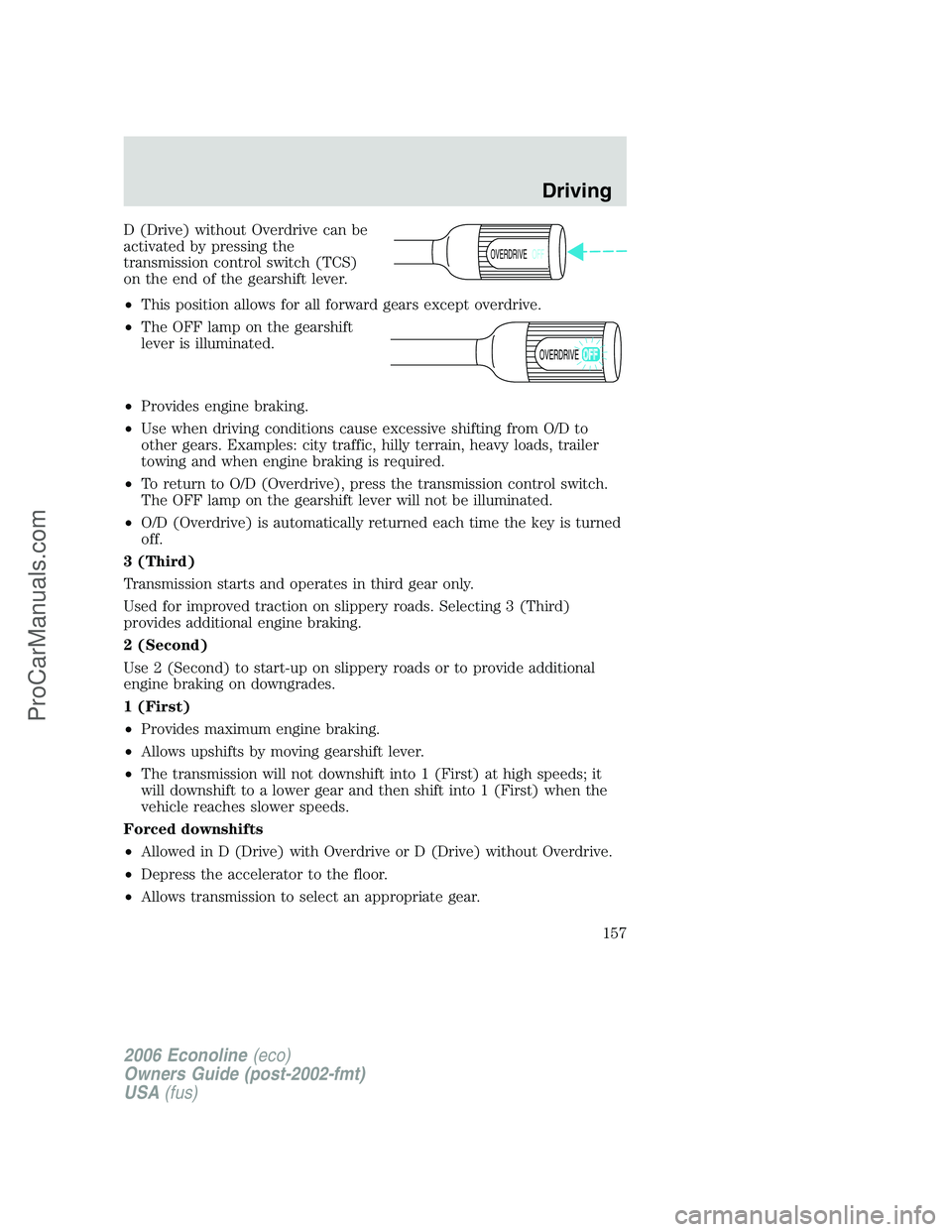 FORD E-350 2006 User Guide D (Drive) without Overdrive can be
activated by pressing the
transmission control switch (TCS)
on the end of the gearshift lever.
•This position allows for all forward gears except overdrive.
•The