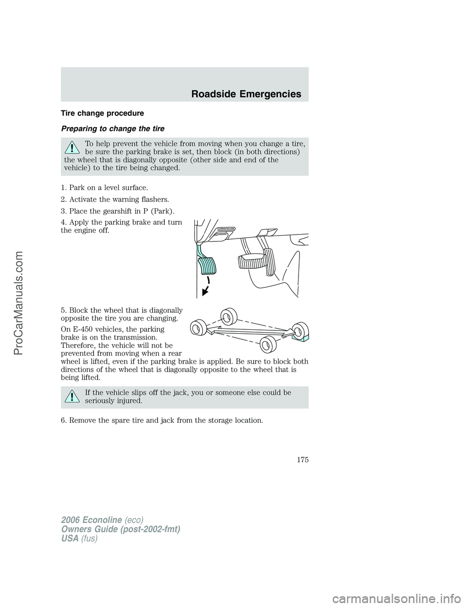 FORD E-350 2006 Owners Manual Tire change procedure
Preparing to change the tire
To help prevent the vehicle from moving when you change a tire,
be sure the parking brake is set, then block (in both directions)
the wheel that is d FORD E-350 2006 Owners Manual Tire change procedure
Preparing to change the tire
To help prevent the vehicle from moving when you change a tire,
be sure the parking brake is set, then block (in both directions)
the wheel that is d