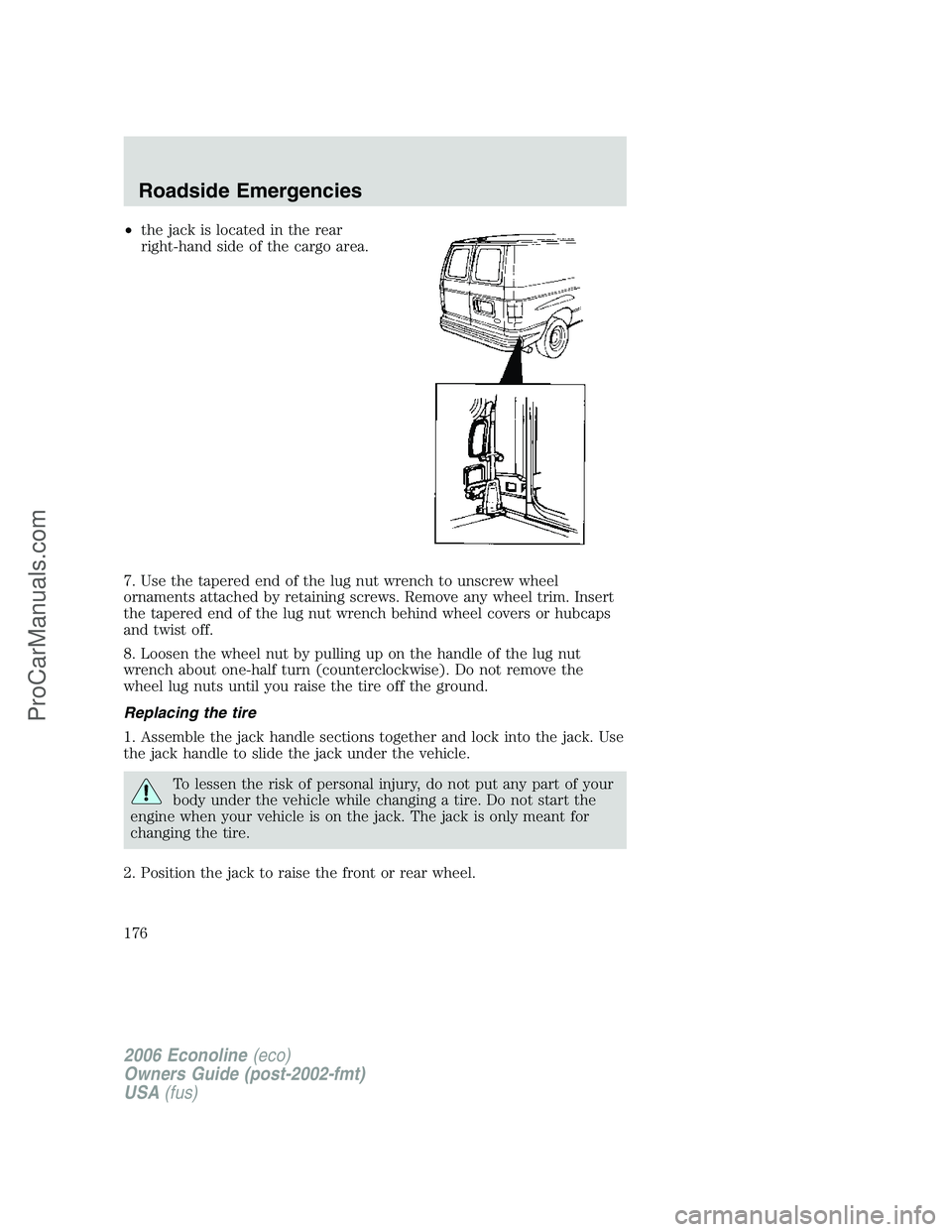 FORD E-350 2006 Owners Manual •the jack is located in the rear
right-hand side of the cargo area.
7. Use the tapered end of the lug nut wrench to unscrew wheel
ornaments attached by retaining screws. Remove any wheel trim. Inser FORD E-350 2006 Owners Manual •the jack is located in the rear
right-hand side of the cargo area.
7. Use the tapered end of the lug nut wrench to unscrew wheel
ornaments attached by retaining screws. Remove any wheel trim. Inser