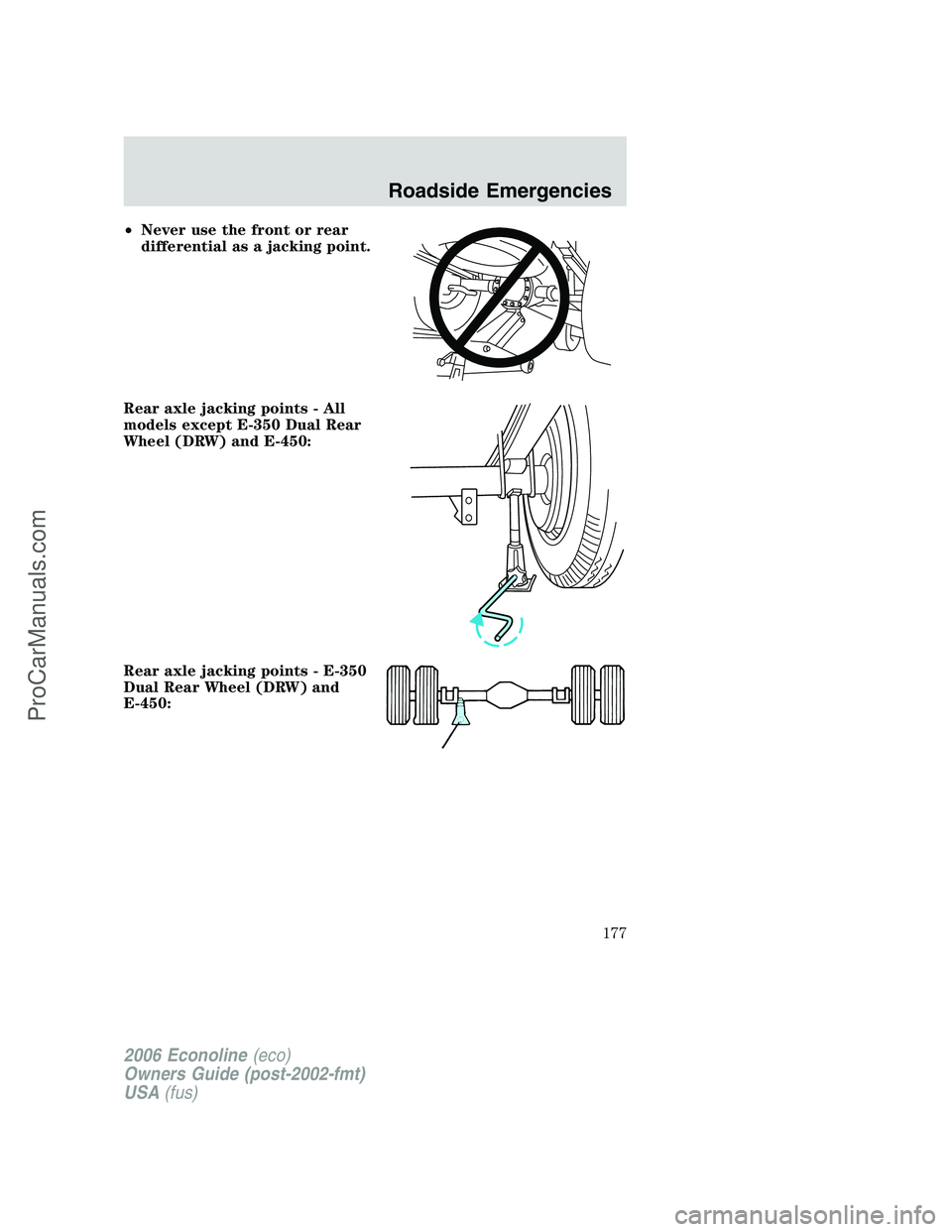 FORD E-350 2006 Owners Manual •Never use the front or rear
differential as a jacking point.
Rear axle jacking points - All
models except E-350 Dual Rear
Wheel (DRW) and E-450:
Rear axle jacking points - E-350
Dual Rear Wheel (DR FORD E-350 2006 Owners Manual •Never use the front or rear
differential as a jacking point.
Rear axle jacking points - All
models except E-350 Dual Rear
Wheel (DRW) and E-450:
Rear axle jacking points - E-350
Dual Rear Wheel (DR