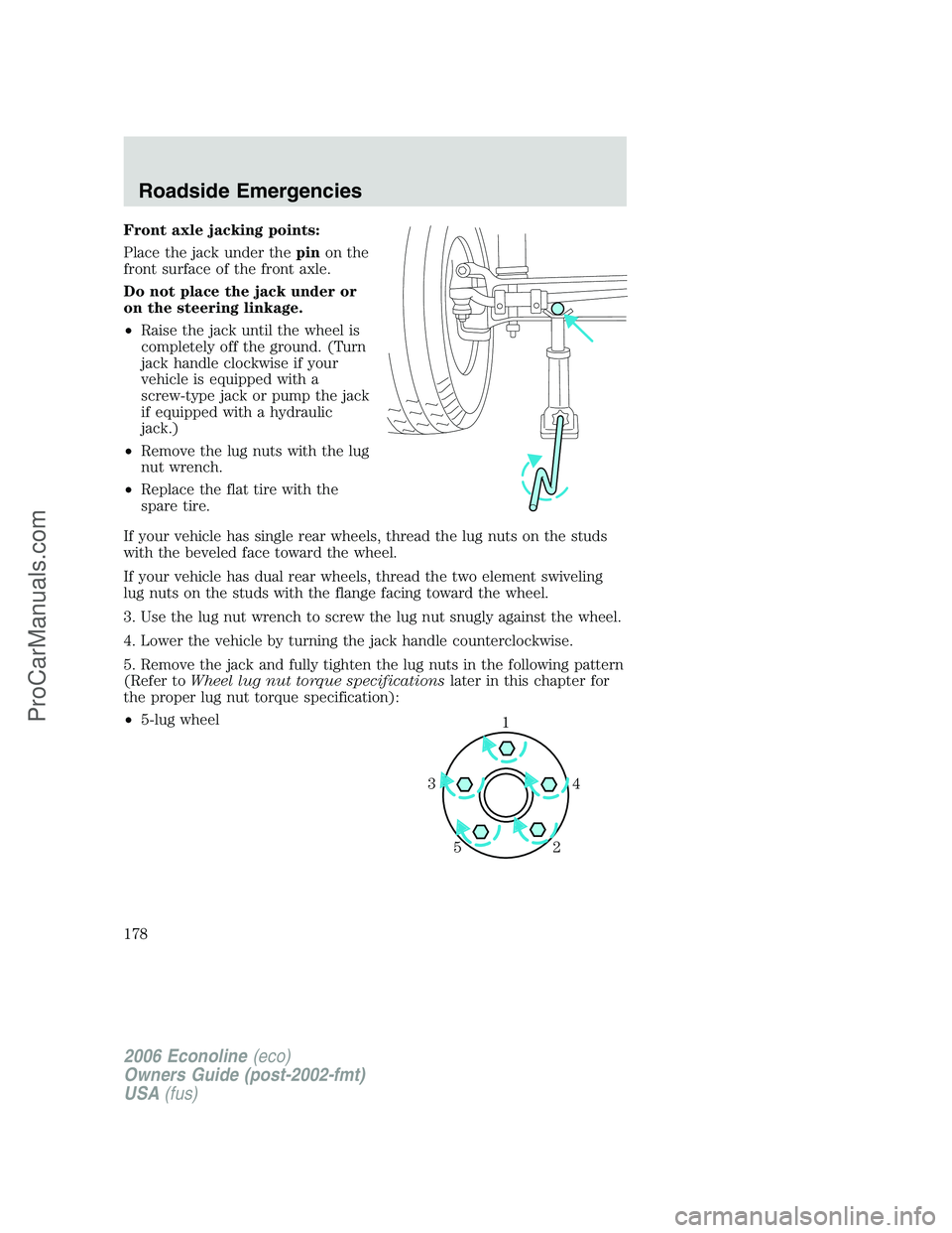 FORD E-350 2006 Owners Manual Front axle jacking points:
Place the jack under thepinon the
front surface of the front axle.
Do not place the jack under or
on the steering linkage.
•Raise the jack until the wheel is
completely of FORD E-350 2006 Owners Manual Front axle jacking points:
Place the jack under thepinon the
front surface of the front axle.
Do not place the jack under or
on the steering linkage.
•Raise the jack until the wheel is
completely of