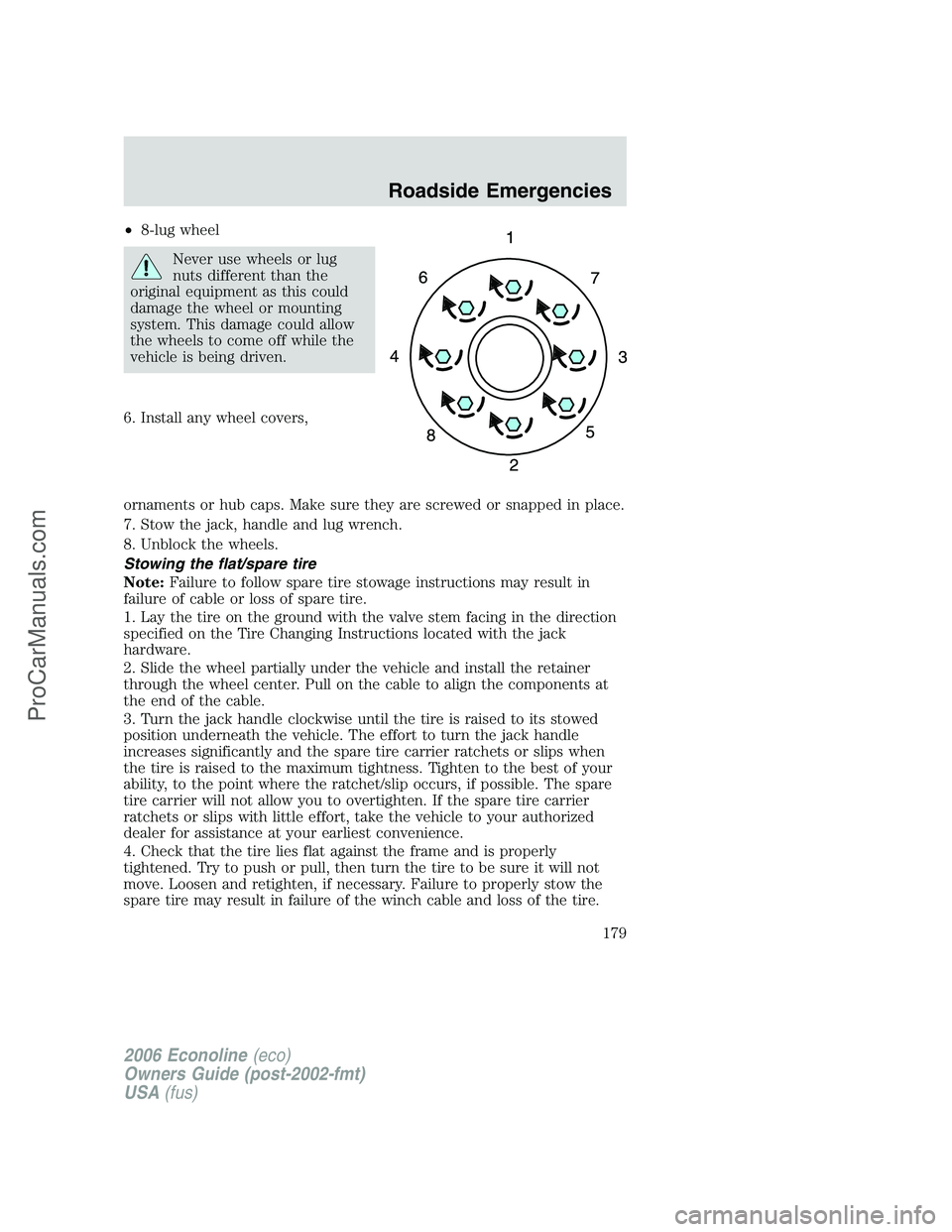FORD E-350 2006 Owners Manual •8-lug wheel
Never use wheels or lug
nuts different than the
original equipment as this could
damage the wheel or mounting
system. This damage could allow
the wheels to come off while the
vehicle is FORD E-350 2006 Owners Manual •8-lug wheel
Never use wheels or lug
nuts different than the
original equipment as this could
damage the wheel or mounting
system. This damage could allow
the wheels to come off while the
vehicle is