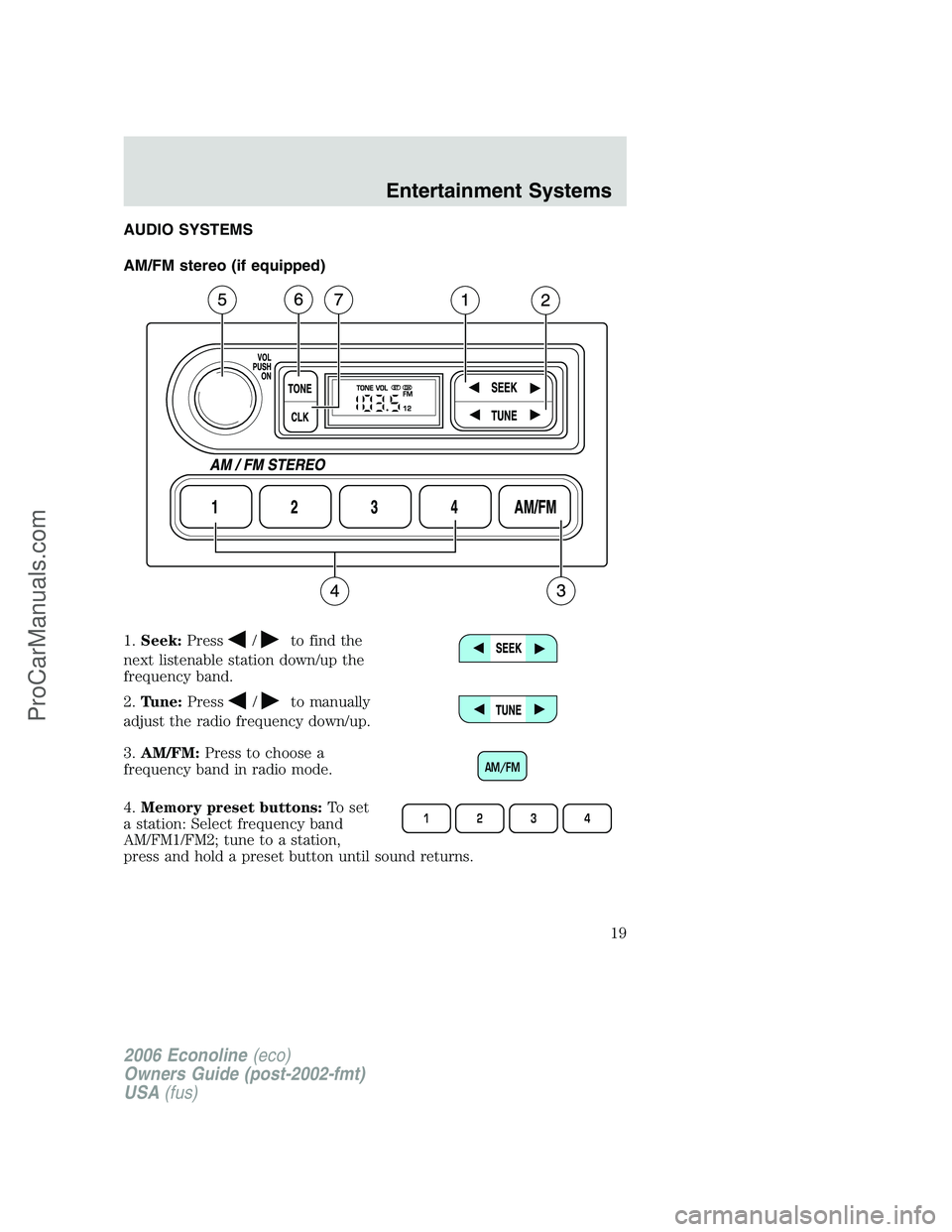 FORD E-350 2006  Owners Manual AUDIO SYSTEMS
AM/FM stereo (if equipped)
1.Seek:Press
/to find the
next listenable station down/up the
frequency band.
2.Tune:Press
/to manually
adjust the radio frequency down/up.
3.AM/FM:Press to ch