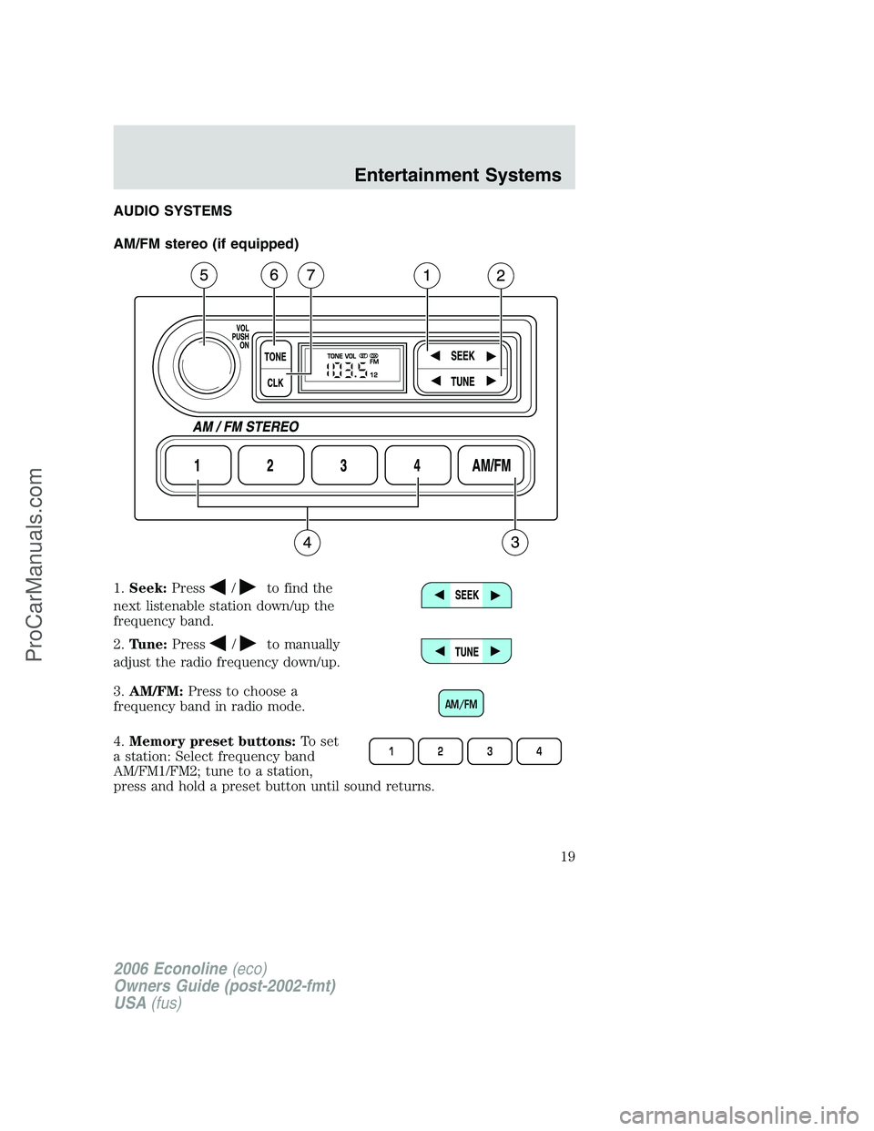 FORD E-350 2006 User Guide AUDIO SYSTEMS
AM/FM stereo (if equipped)
1.Seek:Press
/to find the
next listenable station down/up the
frequency band.
2.Tune:Press
/to manually
adjust the radio frequency down/up.
3.AM/FM:Press to ch FORD E-350 2006 User Guide AUDIO SYSTEMS
AM/FM stereo (if equipped)
1.Seek:Press
/to find the
next listenable station down/up the
frequency band.
2.Tune:Press
/to manually
adjust the radio frequency down/up.
3.AM/FM:Press to ch