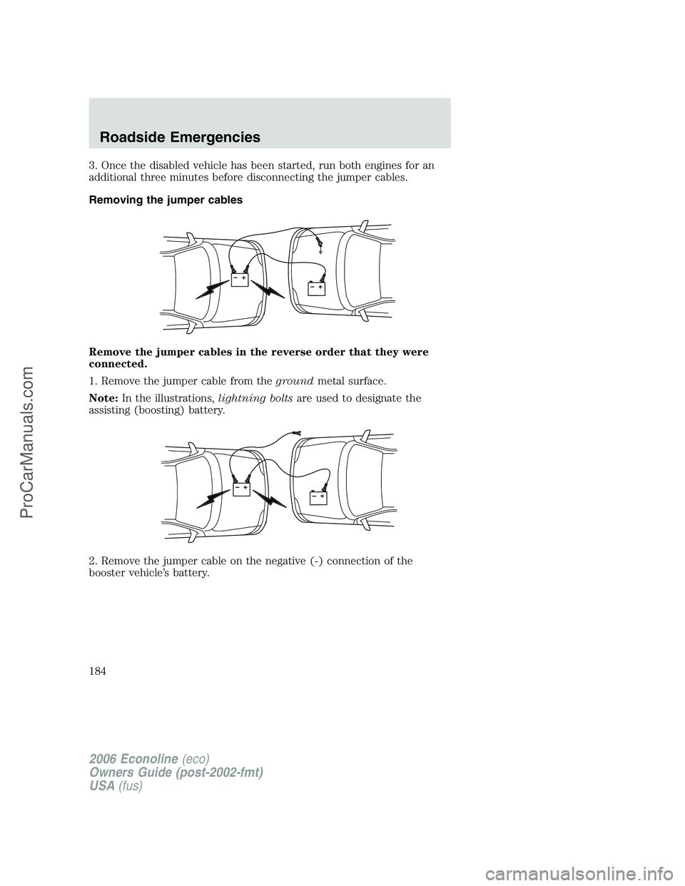 FORD E-350 2006 Owners Manual 3. Once the disabled vehicle has been started, run both engines for an
additional three minutes before disconnecting the jumper cables.
Removing the jumper cables
Remove the jumper cables in the rever FORD E-350 2006 Owners Manual 3. Once the disabled vehicle has been started, run both engines for an
additional three minutes before disconnecting the jumper cables.
Removing the jumper cables
Remove the jumper cables in the rever