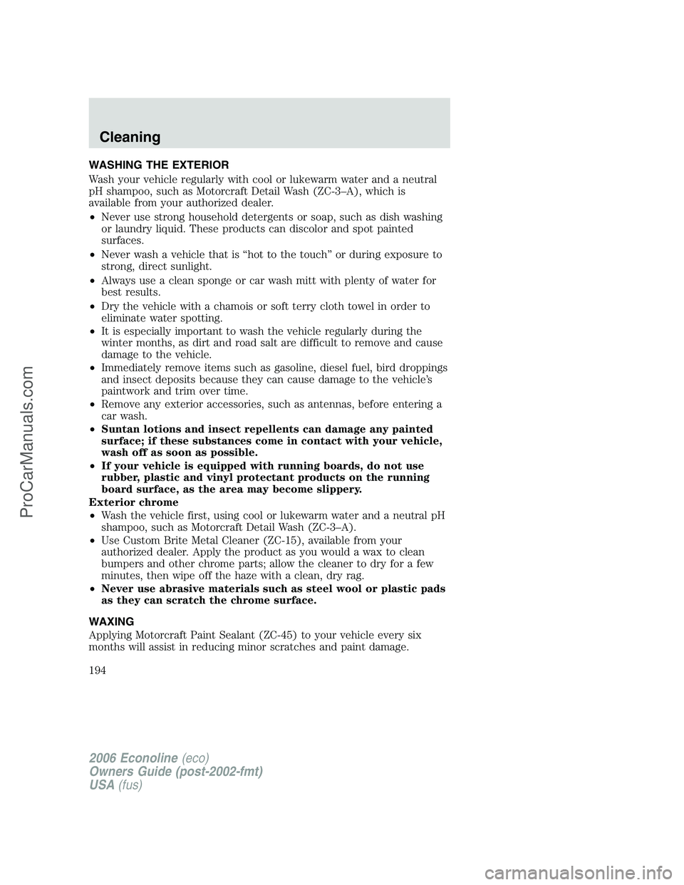 FORD E-350 2006 Owners Manual WASHING THE EXTERIOR
Wash your vehicle regularly with cool or lukewarm water and a neutral
pH shampoo, such as Motorcraft Detail Wash (ZC-3–A), which is
available from your authorized dealer.
•Nev FORD E-350 2006 Owners Manual WASHING THE EXTERIOR
Wash your vehicle regularly with cool or lukewarm water and a neutral
pH shampoo, such as Motorcraft Detail Wash (ZC-3–A), which is
available from your authorized dealer.
•Nev