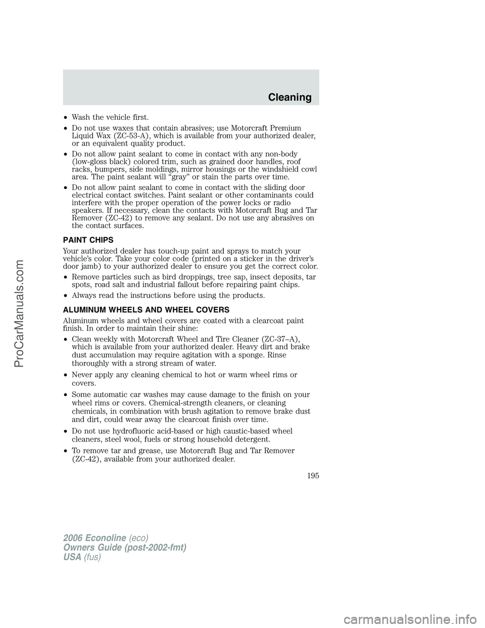 FORD E-350 2006 Owners Manual •Wash the vehicle first.
•Do not use waxes that contain abrasives; use Motorcraft Premium
Liquid Wax (ZC-53-A), which is available from your authorized dealer,
or an equivalent quality product.
FORD E-350 2006 Owners Manual •Wash the vehicle first.
•Do not use waxes that contain abrasives; use Motorcraft Premium
Liquid Wax (ZC-53-A), which is available from your authorized dealer,
or an equivalent quality product.