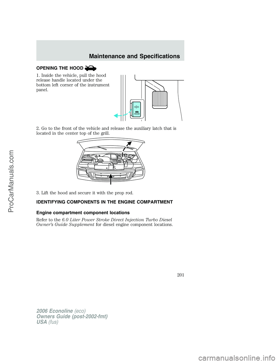 FORD E-350 2006 Owners Manual OPENING THE HOOD
1. Inside the vehicle, pull the hood
release handle located under the
bottom left corner of the instrument
panel.
2. Go to the front of the vehicle and release the auxiliary latch tha FORD E-350 2006 Owners Manual OPENING THE HOOD
1. Inside the vehicle, pull the hood
release handle located under the
bottom left corner of the instrument
panel.
2. Go to the front of the vehicle and release the auxiliary latch tha