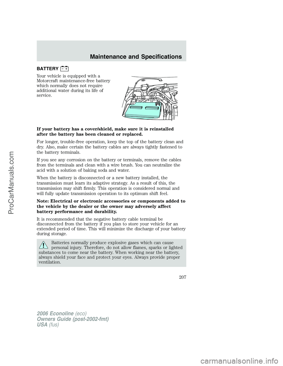 FORD E-350 2006 Owners Manual BATTERY
Your vehicle is equipped with a
Motorcraft maintenance-free battery
which normally does not require
additional water during its life of
service.
If your battery has a cover/shield, make sure i FORD E-350 2006 Owners Manual BATTERY
Your vehicle is equipped with a
Motorcraft maintenance-free battery
which normally does not require
additional water during its life of
service.
If your battery has a cover/shield, make sure i