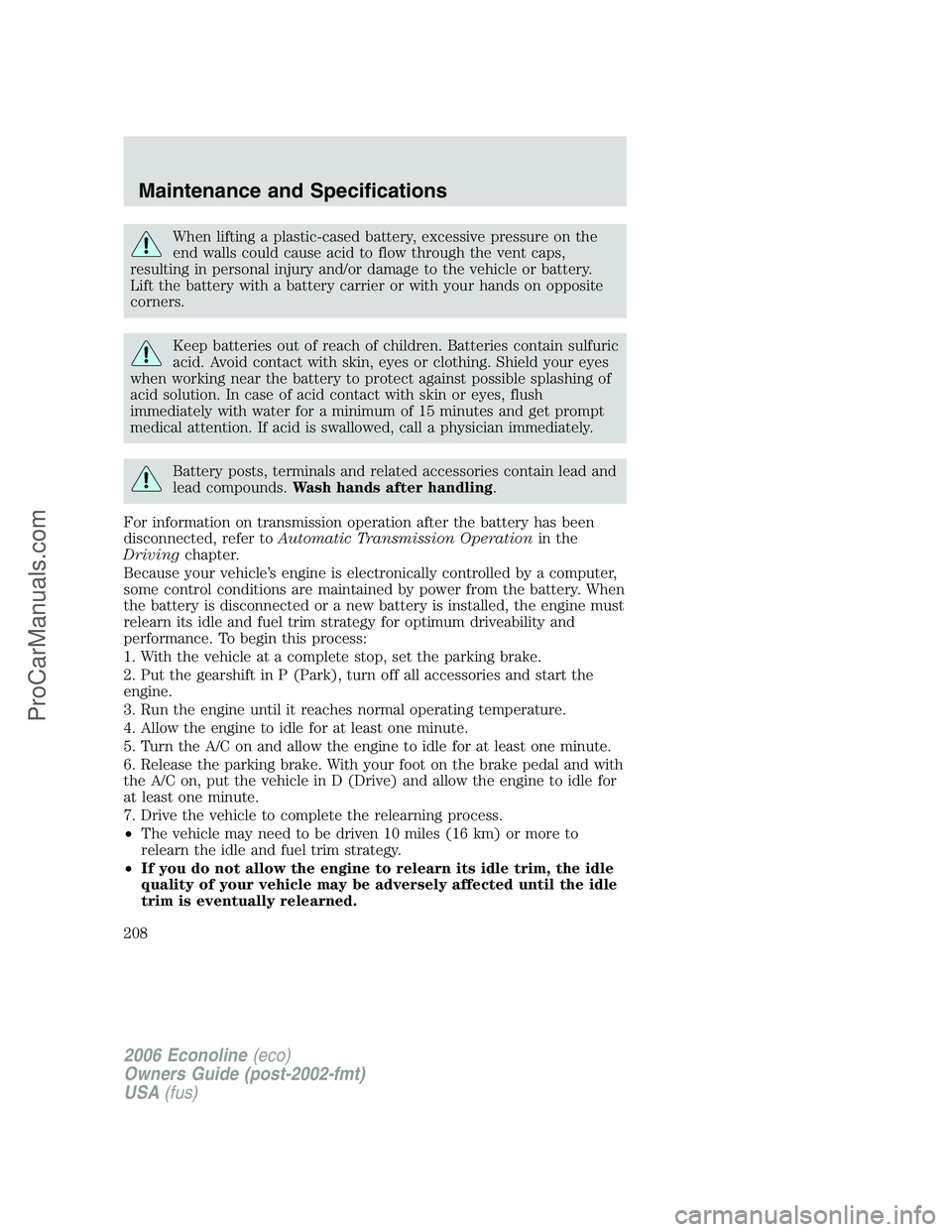 FORD E-350 2006 Owners Manual When lifting a plastic-cased battery, excessive pressure on the
end walls could cause acid to flow through the vent caps,
resulting in personal injury and/or damage to the vehicle or battery.
Lift the FORD E-350 2006 Owners Manual When lifting a plastic-cased battery, excessive pressure on the
end walls could cause acid to flow through the vent caps,
resulting in personal injury and/or damage to the vehicle or battery.
Lift the