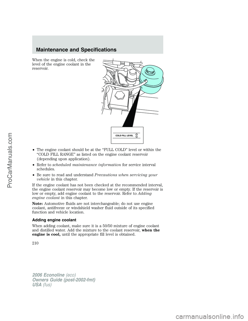 FORD E-350 2006 Owners Manual When the engine is cold, check the
level of the engine coolant in the
reservoir.
•The engine coolant should be at the “FULL COLD” level or within the
“COLD FILL RANGE” as listed on the engin FORD E-350 2006 Owners Manual When the engine is cold, check the
level of the engine coolant in the
reservoir.
•The engine coolant should be at the “FULL COLD” level or within the
“COLD FILL RANGE” as listed on the engin