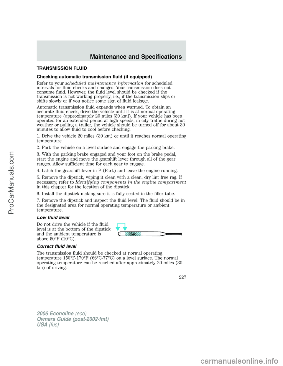 FORD E-350 2006 Owners Manual TRANSMISSION FLUID
Checking automatic transmission fluid (if equipped)
Refer to yourscheduled maintenance informationfor scheduled
intervals for fluid checks and changes. Your transmission does not
co FORD E-350 2006 Owners Manual TRANSMISSION FLUID
Checking automatic transmission fluid (if equipped)
Refer to yourscheduled maintenance informationfor scheduled
intervals for fluid checks and changes. Your transmission does not
co