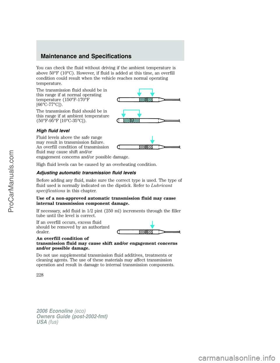 FORD E-350 2006 Owners Manual You can check the fluid without driving if the ambient temperature is
above 50°F (10°C). However, if fluid is added at this time, an overfill
condition could result when the vehicle reaches normal o FORD E-350 2006 Owners Manual You can check the fluid without driving if the ambient temperature is
above 50°F (10°C). However, if fluid is added at this time, an overfill
condition could result when the vehicle reaches normal o