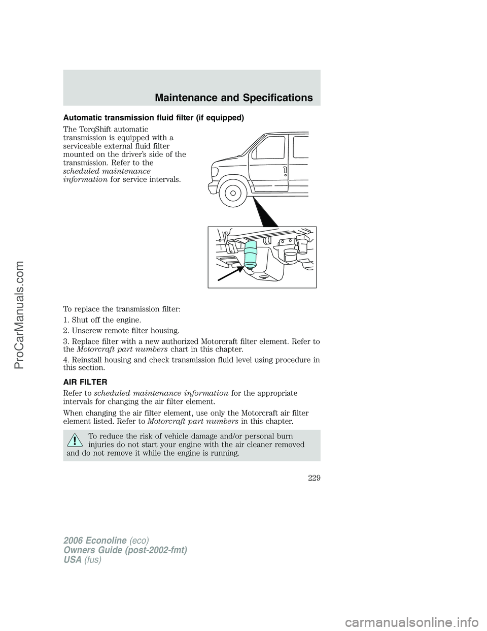 FORD E-350 2006 Owners Manual Automatic transmission fluid filter (if equipped)
The TorqShift automatic
transmission is equipped with a
serviceable external fluid filter
mounted on the driver’s side of the
transmission. Refer to FORD E-350 2006 Owners Manual Automatic transmission fluid filter (if equipped)
The TorqShift automatic
transmission is equipped with a
serviceable external fluid filter
mounted on the driver’s side of the
transmission. Refer to