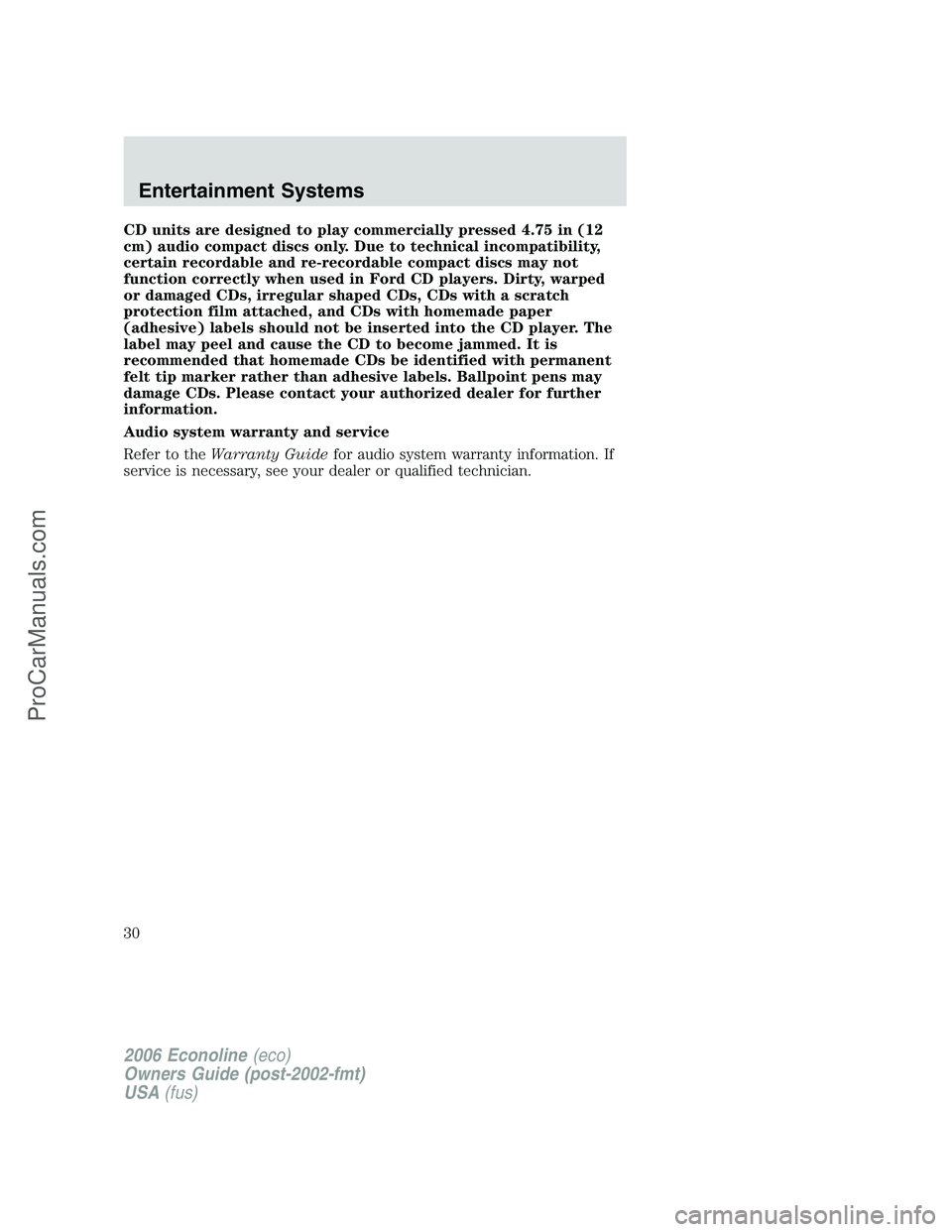 FORD E-350 2006 Owners Manual CD units are designed to play commercially pressed 4.75 in (12
cm) audio compact discs only. Due to technical incompatibility,
certain recordable and re-recordable compact discs may not
function corre FORD E-350 2006 Owners Manual CD units are designed to play commercially pressed 4.75 in (12
cm) audio compact discs only. Due to technical incompatibility,
certain recordable and re-recordable compact discs may not
function corre