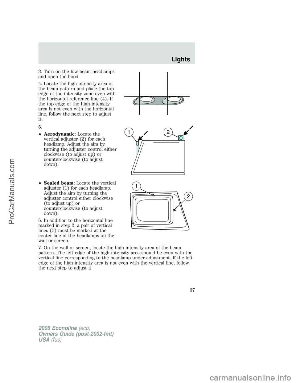 FORD E-350 2006 Owners Guide 3. Turn on the low beam headlamps
and open the hood.
4. Locate the high intensity area of
the beam pattern and place the top
edge of the intensity zone even with
the horizontal reference line (4). If
FORD E-350 2006 Owners Guide 3. Turn on the low beam headlamps
and open the hood.
4. Locate the high intensity area of
the beam pattern and place the top
edge of the intensity zone even with
the horizontal reference line (4). If