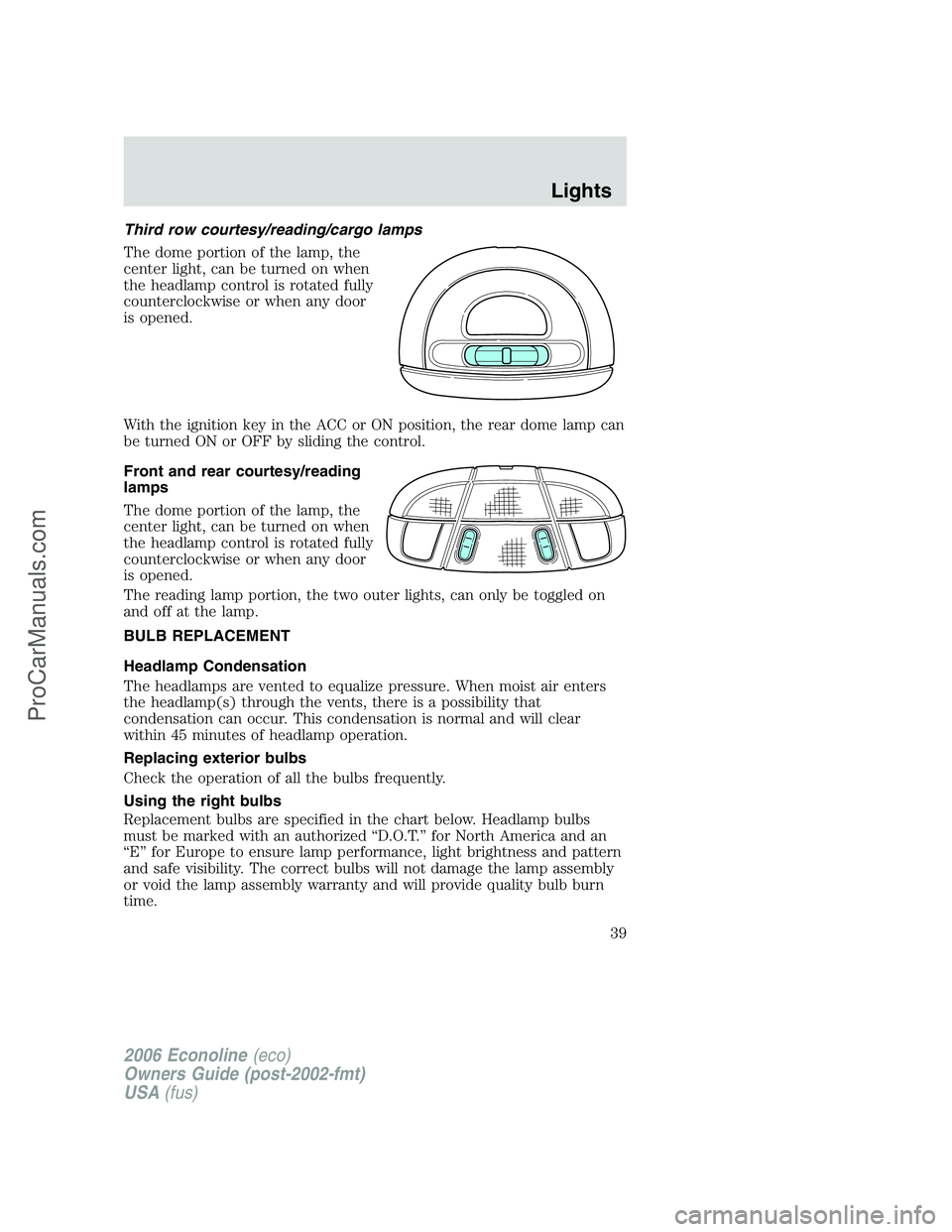 FORD E-350 2006 Owners Guide Third row courtesy/reading/cargo lamps
The dome portion of the lamp, the
center light, can be turned on when
the headlamp control is rotated fully
counterclockwise or when any door
is opened.
With the FORD E-350 2006 Owners Guide Third row courtesy/reading/cargo lamps
The dome portion of the lamp, the
center light, can be turned on when
the headlamp control is rotated fully
counterclockwise or when any door
is opened.
With the