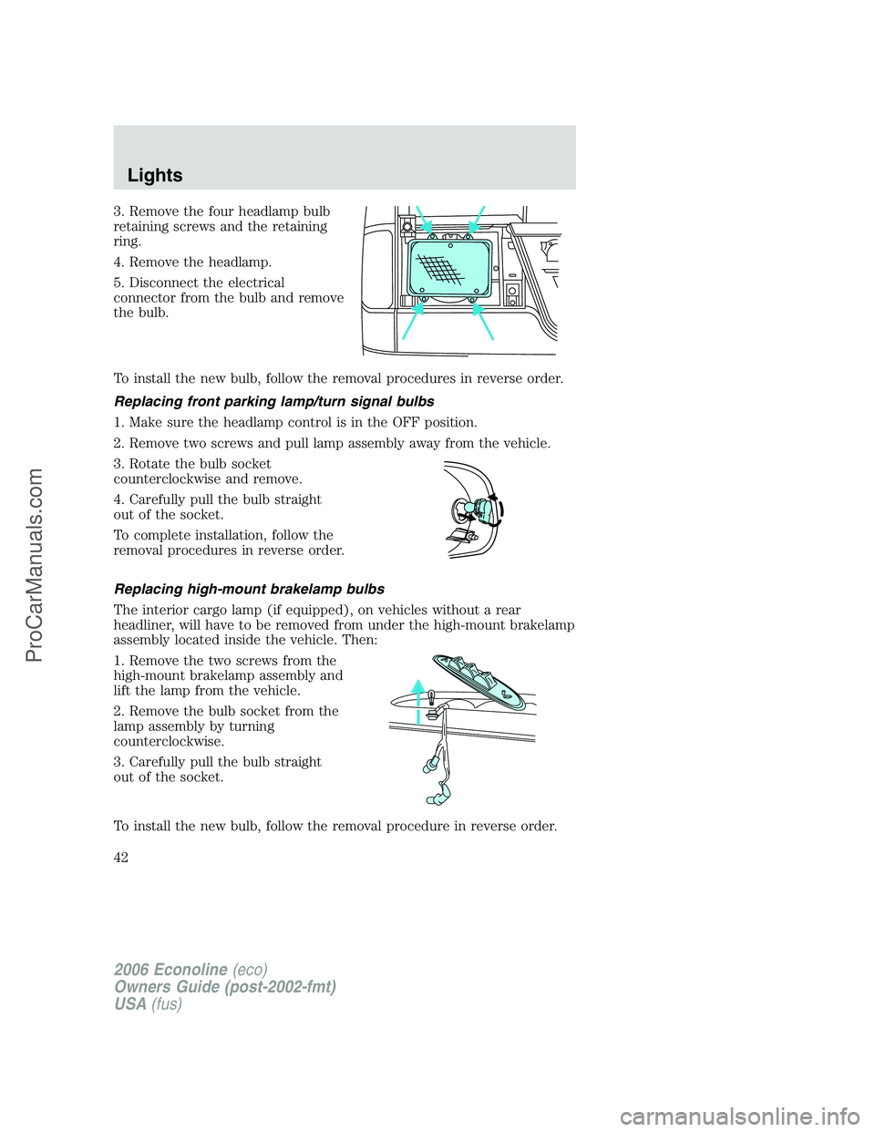 FORD E-350 2006 Service Manual 3. Remove the four headlamp bulb
retaining screws and the retaining
ring.
4. Remove the headlamp.
5. Disconnect the electrical
connector from the bulb and remove
the bulb.
To install the new bulb, fol FORD E-350 2006 Service Manual 3. Remove the four headlamp bulb
retaining screws and the retaining
ring.
4. Remove the headlamp.
5. Disconnect the electrical
connector from the bulb and remove
the bulb.
To install the new bulb, fol
