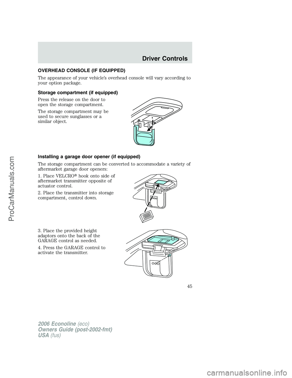 FORD E-350 2006 Service Manual OVERHEAD CONSOLE (IF EQUIPPED)
The appearance of your vehicle’s overhead console will vary according to
your option package.
Storage compartment (if equipped)
Press the release on the door to
open t FORD E-350 2006 Service Manual OVERHEAD CONSOLE (IF EQUIPPED)
The appearance of your vehicle’s overhead console will vary according to
your option package.
Storage compartment (if equipped)
Press the release on the door to
open t