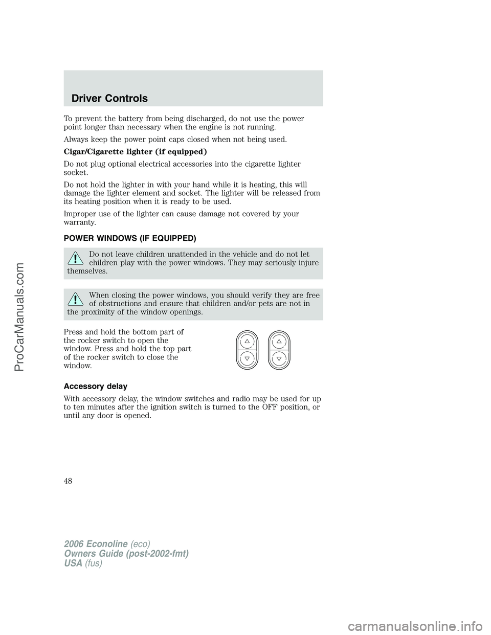 FORD E-350 2006 Service Manual To prevent the battery from being discharged, do not use the power
point longer than necessary when the engine is not running.
Always keep the power point caps closed when not being used.
Cigar/Cigare FORD E-350 2006 Service Manual To prevent the battery from being discharged, do not use the power
point longer than necessary when the engine is not running.
Always keep the power point caps closed when not being used.
Cigar/Cigare