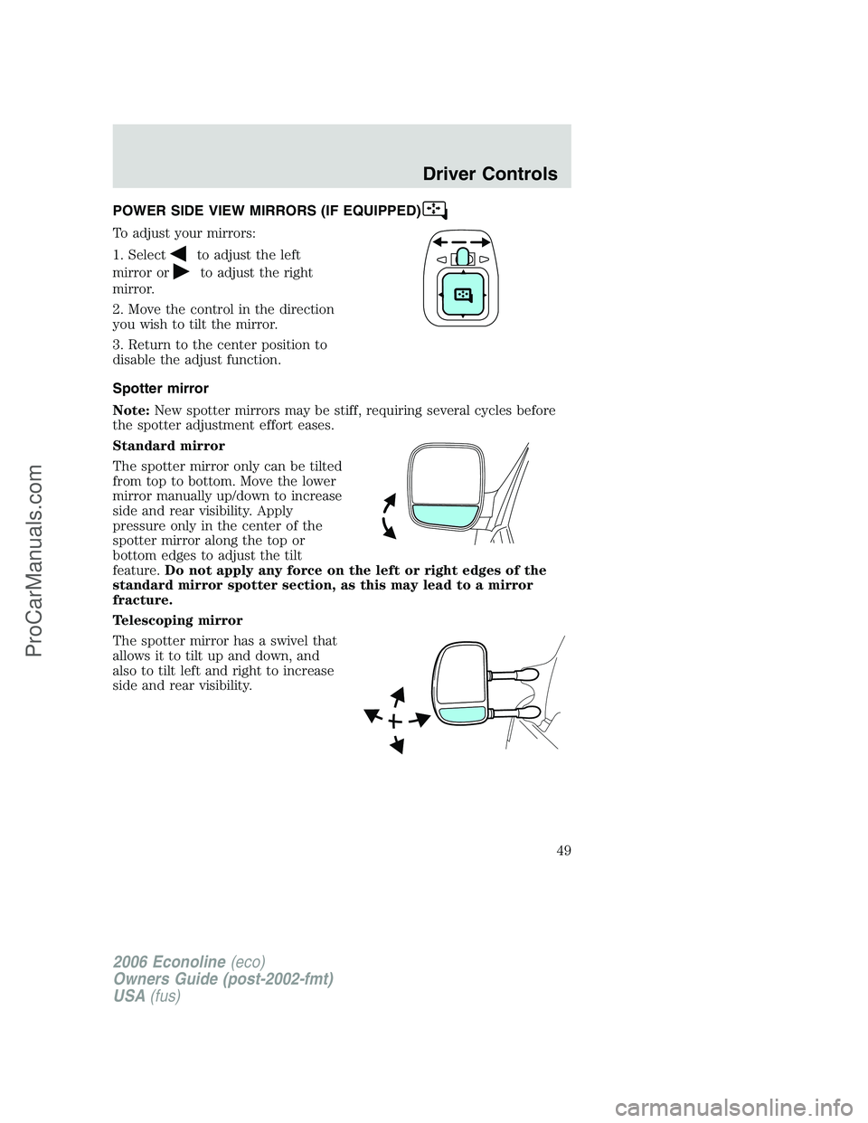 FORD E-350 2006 Service Manual POWER SIDE VIEW MIRRORS (IF EQUIPPED)
To adjust your mirrors:
1. Select
to adjust the left
mirror or
to adjust the right
mirror.
2. Move the control in the direction
you wish to tilt the mirror.
3. Re FORD E-350 2006 Service Manual POWER SIDE VIEW MIRRORS (IF EQUIPPED)
To adjust your mirrors:
1. Select
to adjust the left
mirror or
to adjust the right
mirror.
2. Move the control in the direction
you wish to tilt the mirror.
3. Re