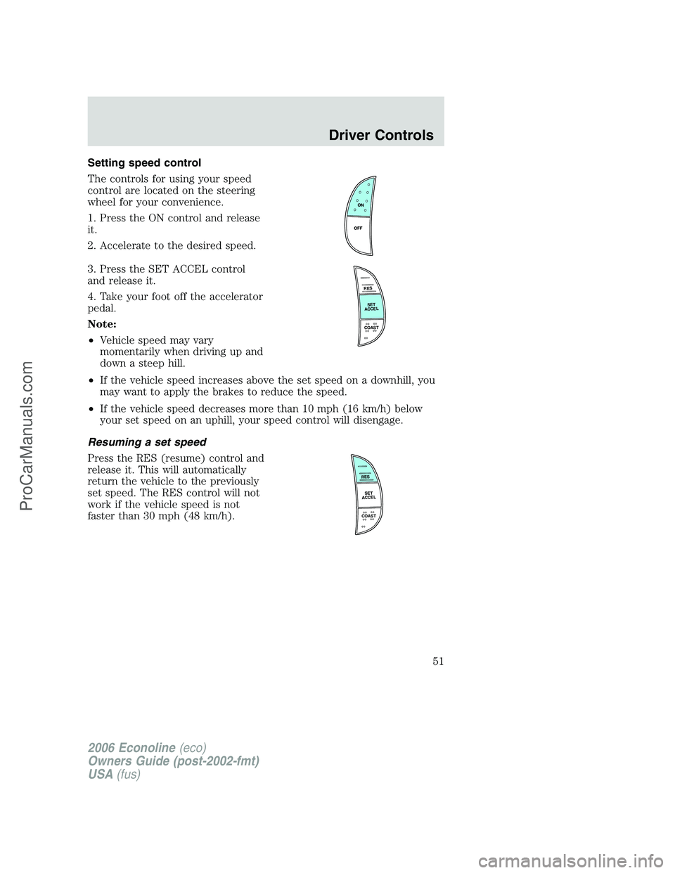 FORD E-350 2006 Workshop Manual Setting speed control
The controls for using your speed
control are located on the steering
wheel for your convenience.
1. Press the ON control and release
it.
2. Accelerate to the desired speed.
3. P FORD E-350 2006 Workshop Manual Setting speed control
The controls for using your speed
control are located on the steering
wheel for your convenience.
1. Press the ON control and release
it.
2. Accelerate to the desired speed.
3. P