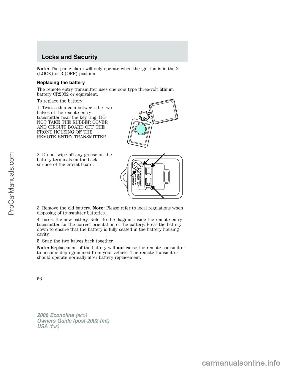 FORD E-350 2006 Workshop Manual Note:The panic alarm will only operate when the ignition is in the 2
(LOCK) or 3 (OFF) position.
Replacing the battery
The remote entry transmitter uses one coin type three-volt lithium
battery CR2032 FORD E-350 2006 Workshop Manual Note:The panic alarm will only operate when the ignition is in the 2
(LOCK) or 3 (OFF) position.
Replacing the battery
The remote entry transmitter uses one coin type three-volt lithium
battery CR2032