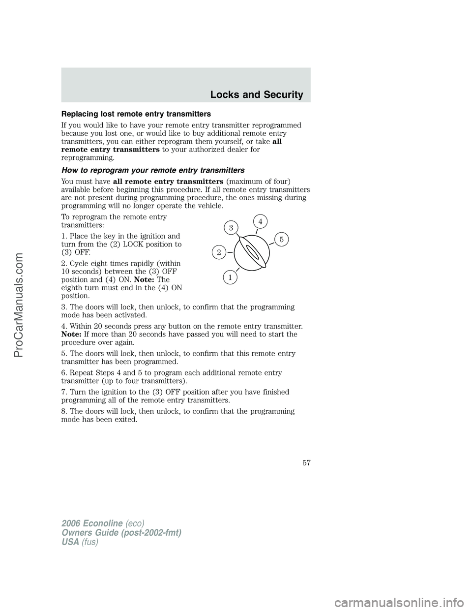 FORD E-350 2006 Workshop Manual Replacing lost remote entry transmitters
If you would like to have your remote entry transmitter reprogrammed
because you lost one, or would like to buy additional remote entry
transmitters, you can e FORD E-350 2006 Workshop Manual Replacing lost remote entry transmitters
If you would like to have your remote entry transmitter reprogrammed
because you lost one, or would like to buy additional remote entry
transmitters, you can e