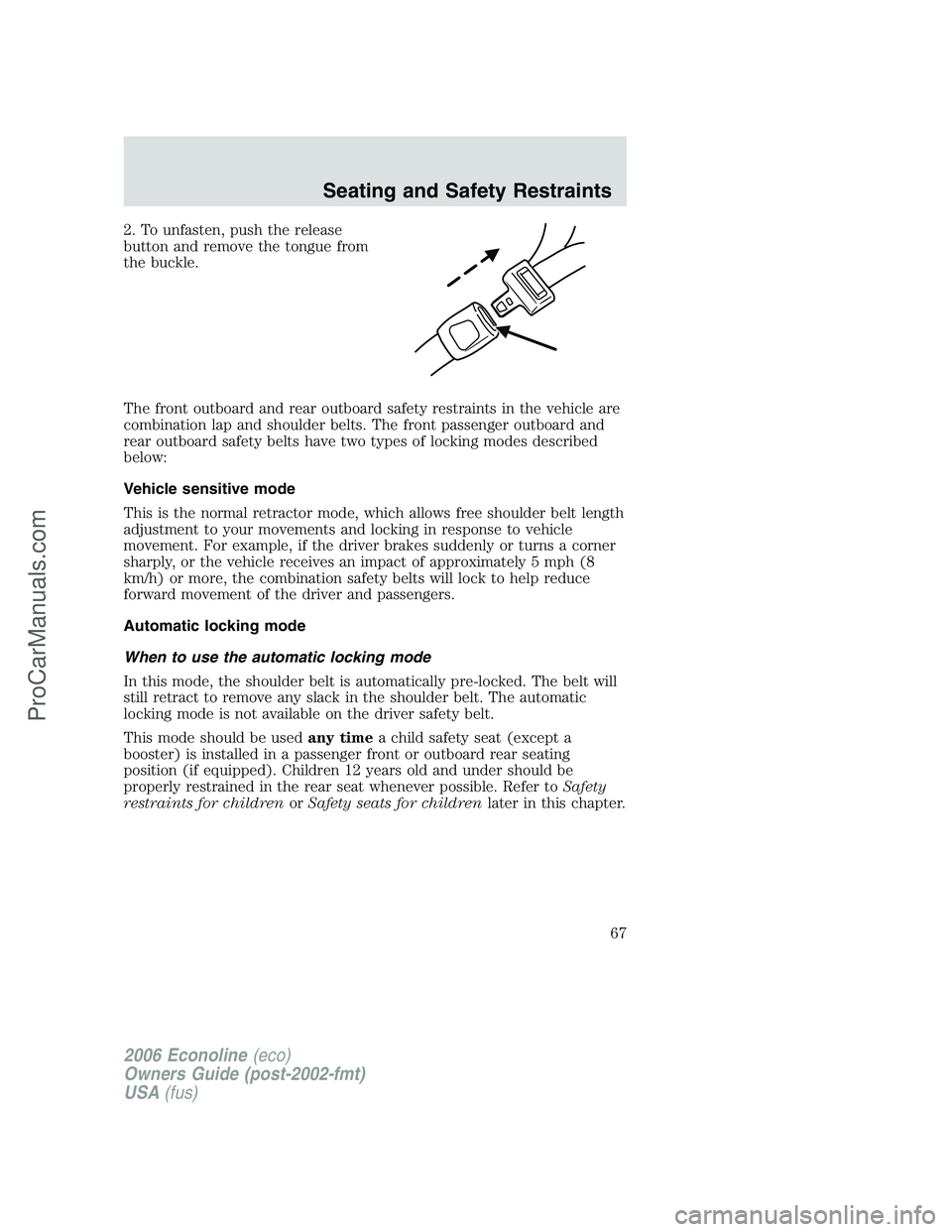 FORD E-350 2006 Repair Manual 2. To unfasten, push the release
button and remove the tongue from
the buckle.
The front outboard and rear outboard safety restraints in the vehicle are
combination lap and shoulder belts. The front p FORD E-350 2006 Repair Manual 2. To unfasten, push the release
button and remove the tongue from
the buckle.
The front outboard and rear outboard safety restraints in the vehicle are
combination lap and shoulder belts. The front p