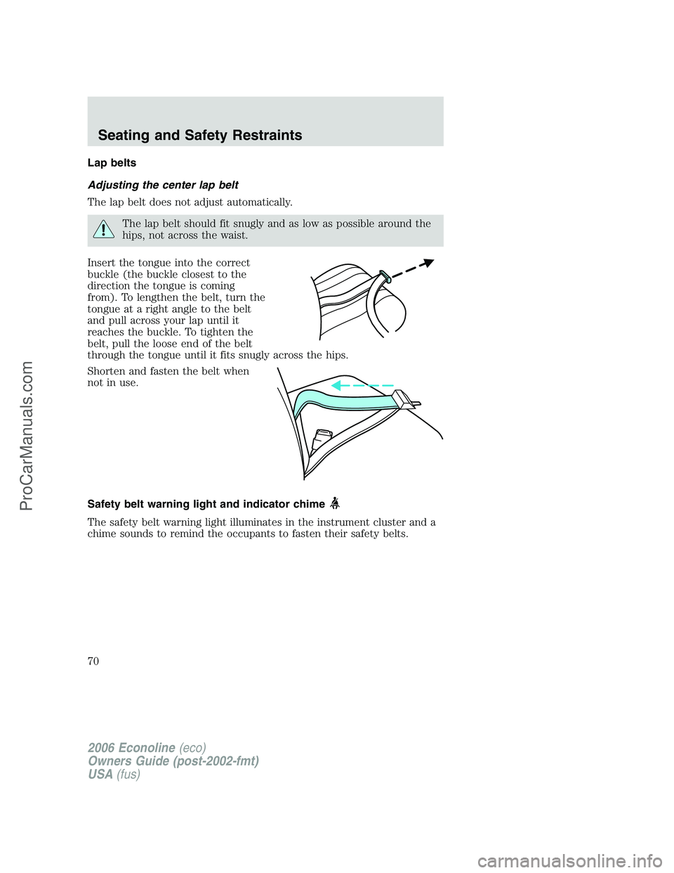 FORD E-350 2006 Repair Manual Lap belts
Adjusting the center lap belt
The lap belt does not adjust automatically.
The lap belt should fit snugly and as low as possible around the
hips, not across the waist.
Insert the tongue into FORD E-350 2006 Repair Manual Lap belts
Adjusting the center lap belt
The lap belt does not adjust automatically.
The lap belt should fit snugly and as low as possible around the
hips, not across the waist.
Insert the tongue into