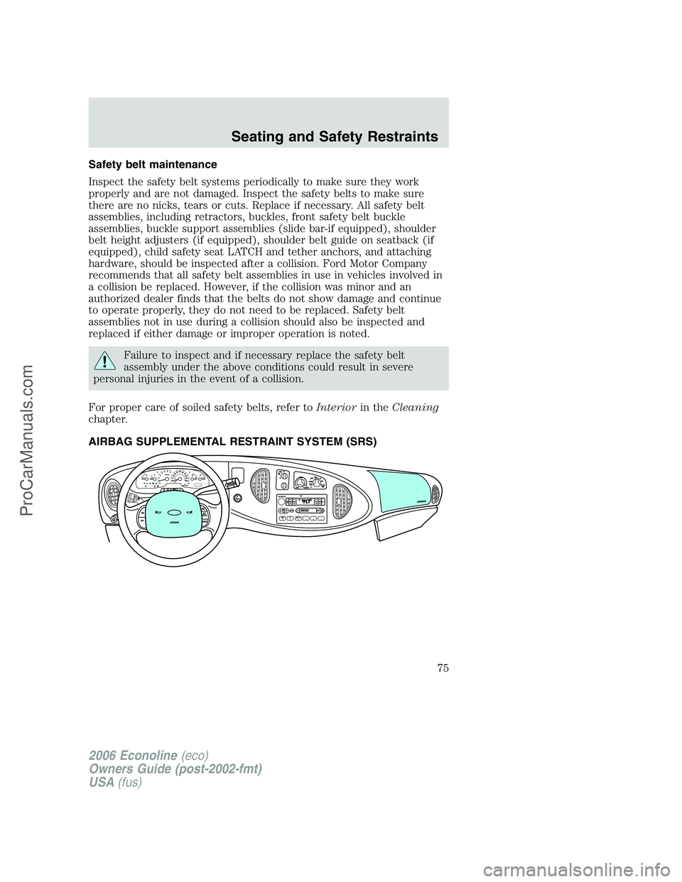 FORD E-350 2006 Manual PDF Safety belt maintenance
Inspect the safety belt systems periodically to make sure they work
properly and are not damaged. Inspect the safety belts to make sure
there are no nicks, tears or cuts. Repla FORD E-350 2006 Manual PDF Safety belt maintenance
Inspect the safety belt systems periodically to make sure they work
properly and are not damaged. Inspect the safety belts to make sure
there are no nicks, tears or cuts. Repla