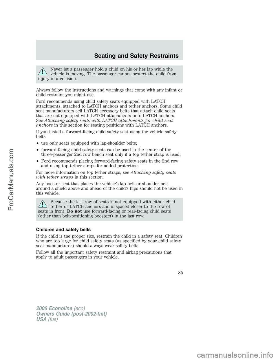 FORD E-350 2006 Manual Online Never let a passenger hold a child on his or her lap while the
vehicle is moving. The passenger cannot protect the child from
injury in a collision.
Always follow the instructions and warnings that co FORD E-350 2006 Manual Online Never let a passenger hold a child on his or her lap while the
vehicle is moving. The passenger cannot protect the child from
injury in a collision.
Always follow the instructions and warnings that co