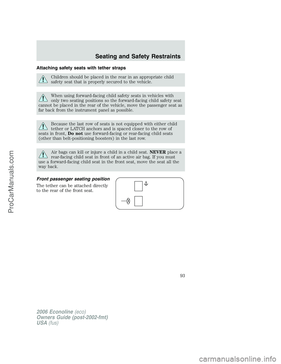 FORD E-350 2006 Owners Manual Attaching safety seats with tether straps
Children should be placed in the rear in an appropriate child
safety seat that is properly secured to the vehicle.
When using forward-facing child safety seat FORD E-350 2006 Owners Manual Attaching safety seats with tether straps
Children should be placed in the rear in an appropriate child
safety seat that is properly secured to the vehicle.
When using forward-facing child safety seat