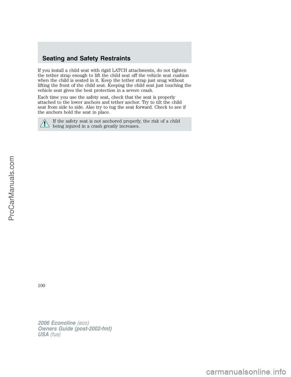 FORD E-350 2006 Owners Manual If you install a child seat with rigid LATCH attachments, do not tighten
the tether strap enough to lift the child seat off the vehicle seat cushion
when the child is seated in it. Keep the tether str FORD E-350 2006 Owners Manual If you install a child seat with rigid LATCH attachments, do not tighten
the tether strap enough to lift the child seat off the vehicle seat cushion
when the child is seated in it. Keep the tether str