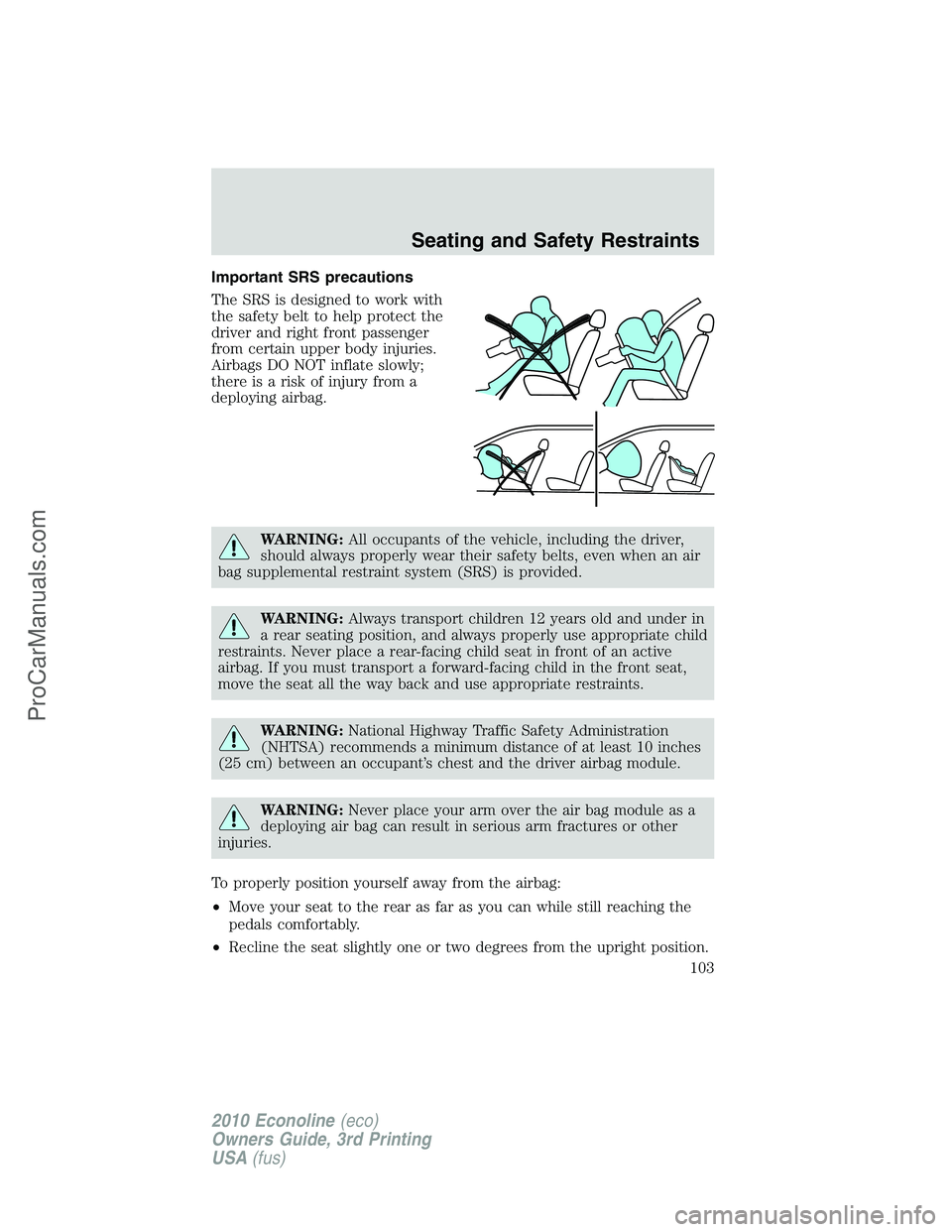 FORD E-350 2010  Owners Manual Important SRS precautions
The SRS is designed to work with
the safety belt to help protect the
driver and right front passenger
from certain upper body injuries.
Airbags DO NOT inflate slowly;
there i
