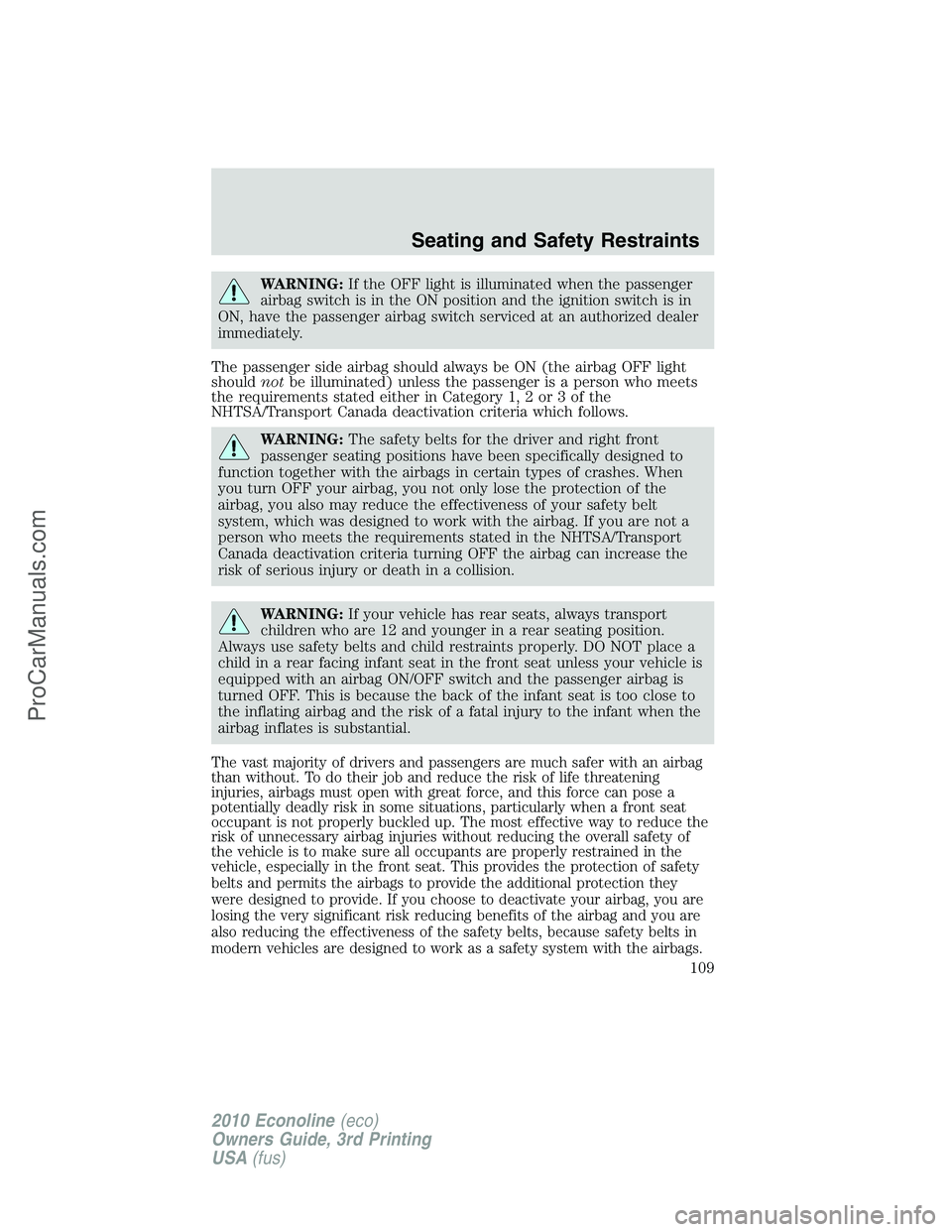 FORD E-350 2010  Owners Manual WARNING:If the OFF light is illuminated when the passenger
airbag switch is in the ON position and the ignition switch is in
ON, have the passenger airbag switch serviced at an authorized dealer
immed