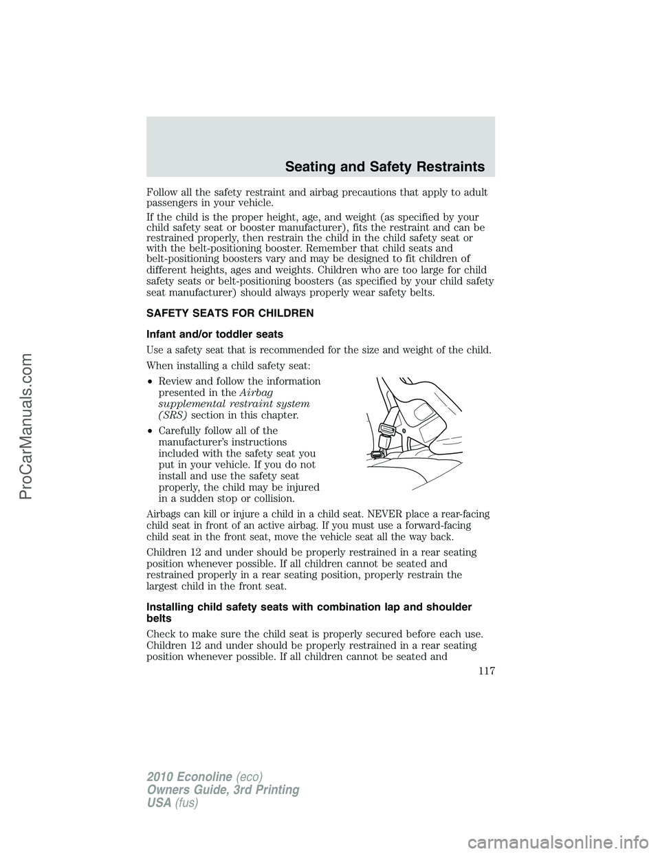 FORD E-350 2010 Owners Manual Follow all the safety restraint and airbag precautions that apply to adult
passengers in your vehicle.
If the child is the proper height, age, and weight (as specified by your
child safety seat or boo FORD E-350 2010 Owners Manual Follow all the safety restraint and airbag precautions that apply to adult
passengers in your vehicle.
If the child is the proper height, age, and weight (as specified by your
child safety seat or boo