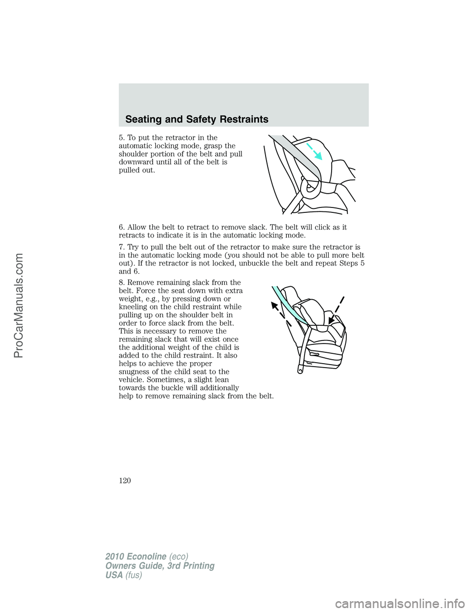 FORD E-350 2010 Owners Manual 5. To put the retractor in the
automatic locking mode, grasp the
shoulder portion of the belt and pull
downward until all of the belt is
pulled out.
6. Allow the belt to retract to remove slack. The b FORD E-350 2010 Owners Manual 5. To put the retractor in the
automatic locking mode, grasp the
shoulder portion of the belt and pull
downward until all of the belt is
pulled out.
6. Allow the belt to retract to remove slack. The b