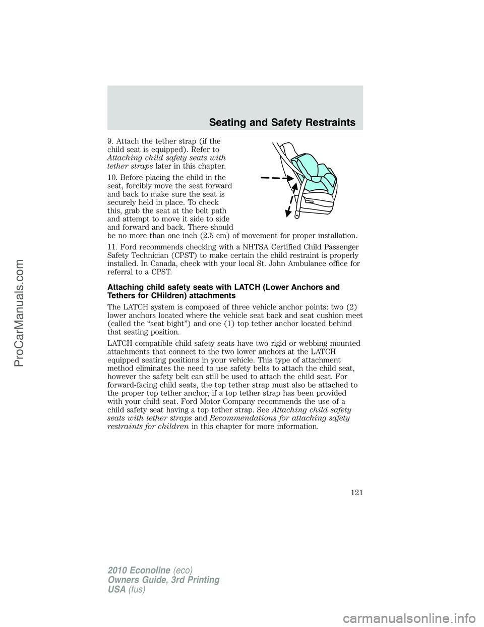 FORD E-350 2010 Owners Manual 9. Attach the tether strap (if the
child seat is equipped). Refer to
Attaching child safety seats with
tether strapslater in this chapter.
10. Before placing the child in the
seat, forcibly move the s FORD E-350 2010 Owners Manual 9. Attach the tether strap (if the
child seat is equipped). Refer to
Attaching child safety seats with
tether strapslater in this chapter.
10. Before placing the child in the
seat, forcibly move the s